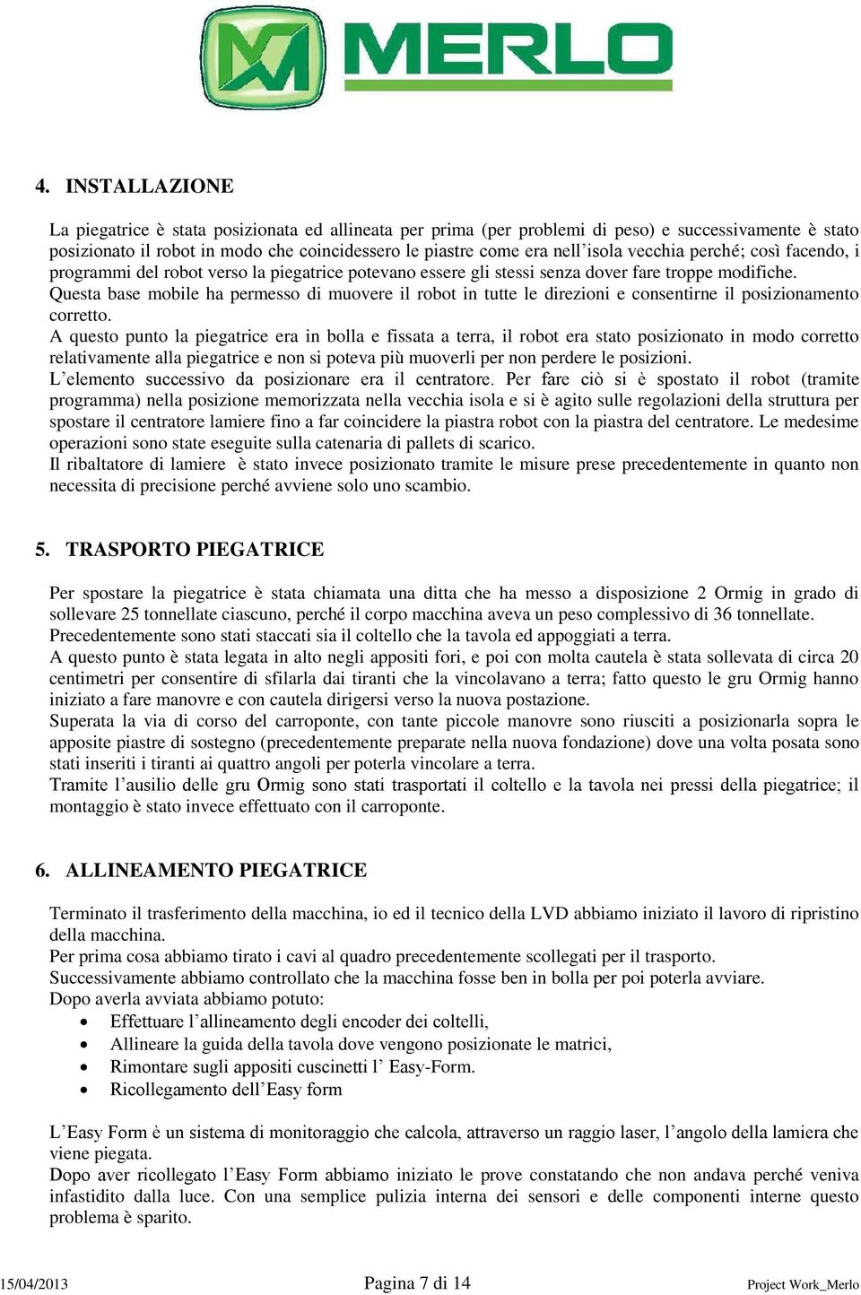 Questa base mobile ha permesso di muovere il robot in tutte le direzioni e consentirne il posizionamento corretto.