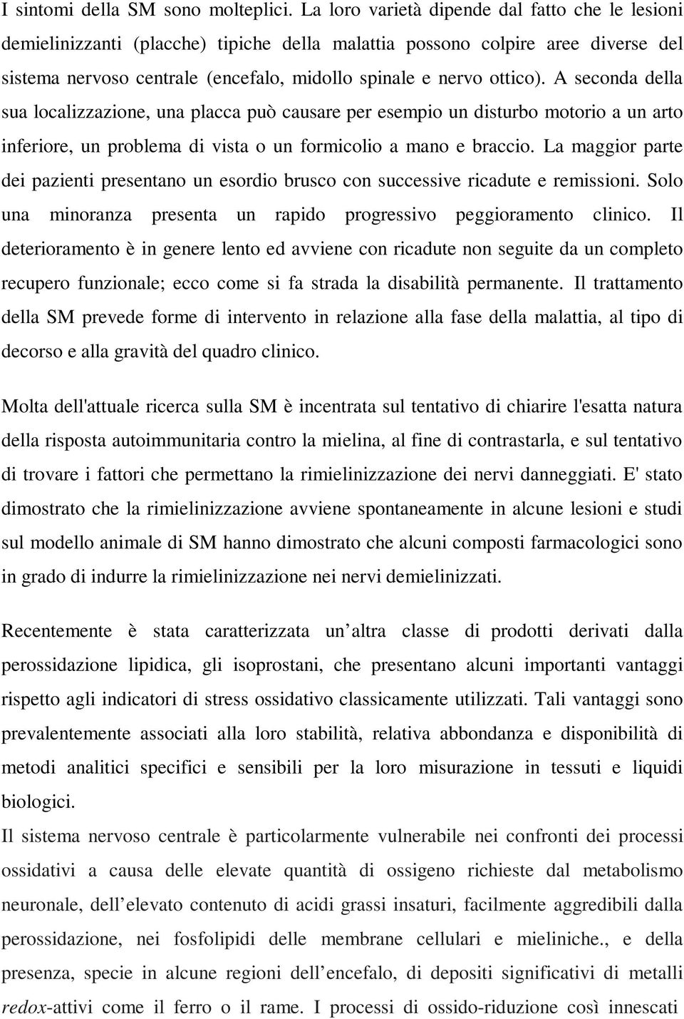 A seconda della sua localizzazione, una placca può causare per esempio un disturbo motorio a un arto inferiore, un problema di vista o un formicolio a mano e braccio.