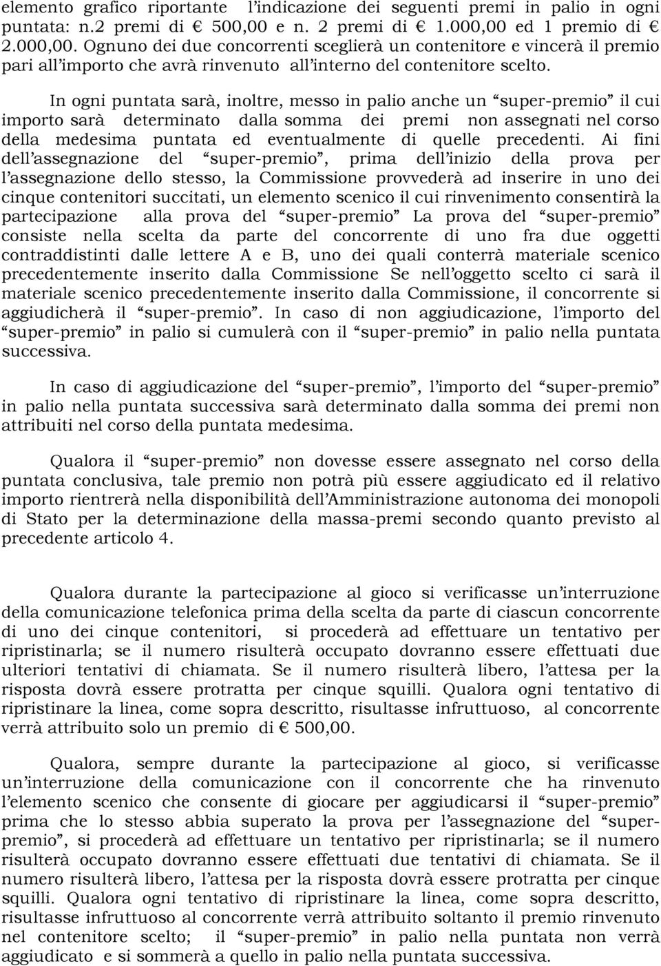 In ogni puntata sarà, inoltre, messo in palio anche un super-premio il cui importo sarà determinato dalla somma dei premi non assegnati nel corso della medesima puntata ed eventualmente di quelle