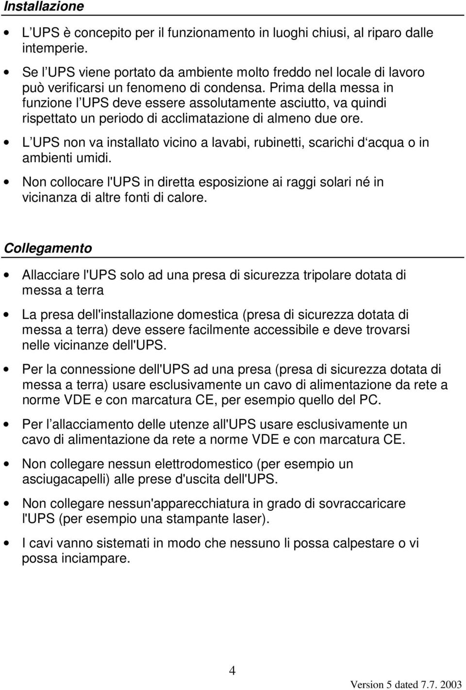 Prima della messa in funzione l UPS deve essere assolutamente asciutto, va quindi rispettato un periodo di acclimatazione di almeno due ore.