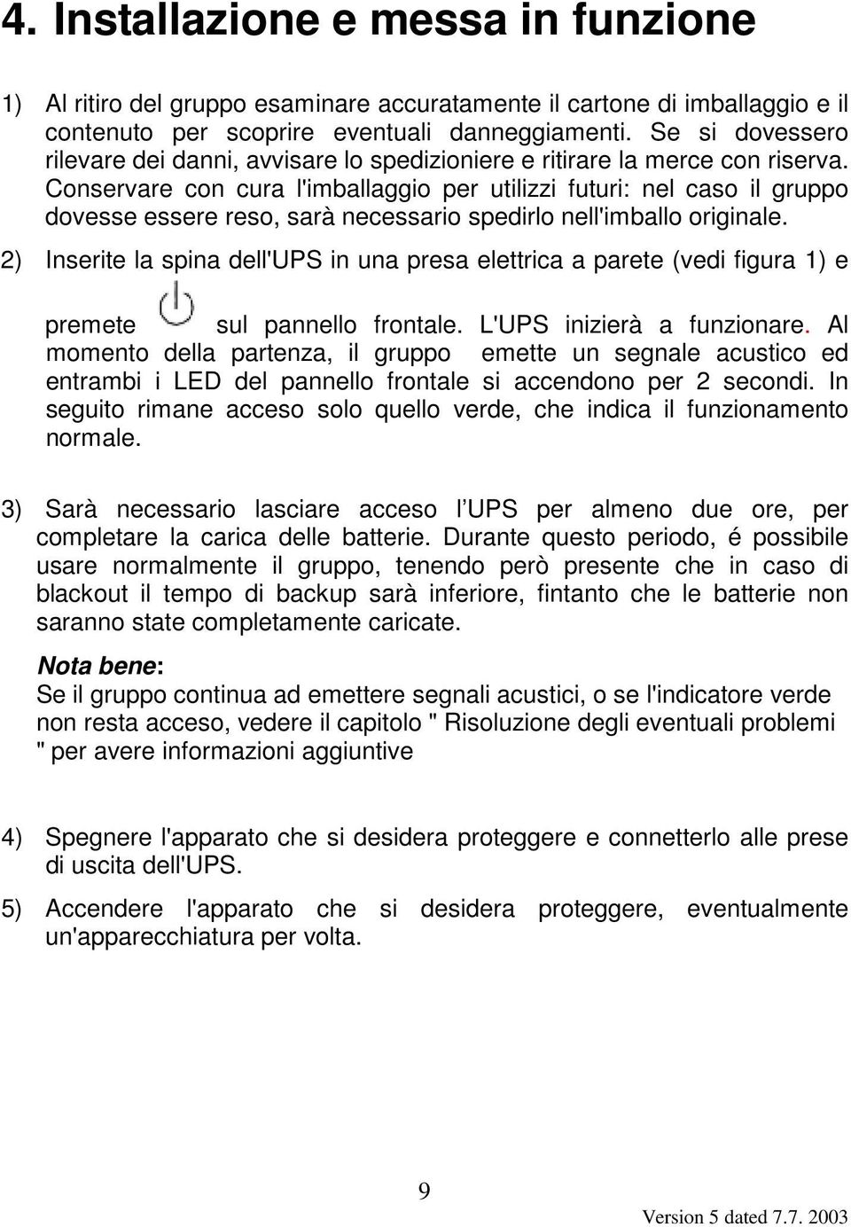 Conservare con cura l'imballaggio per utilizzi futuri: nel caso il gruppo dovesse essere reso, sarà necessario spedirlo nell'imballo originale.