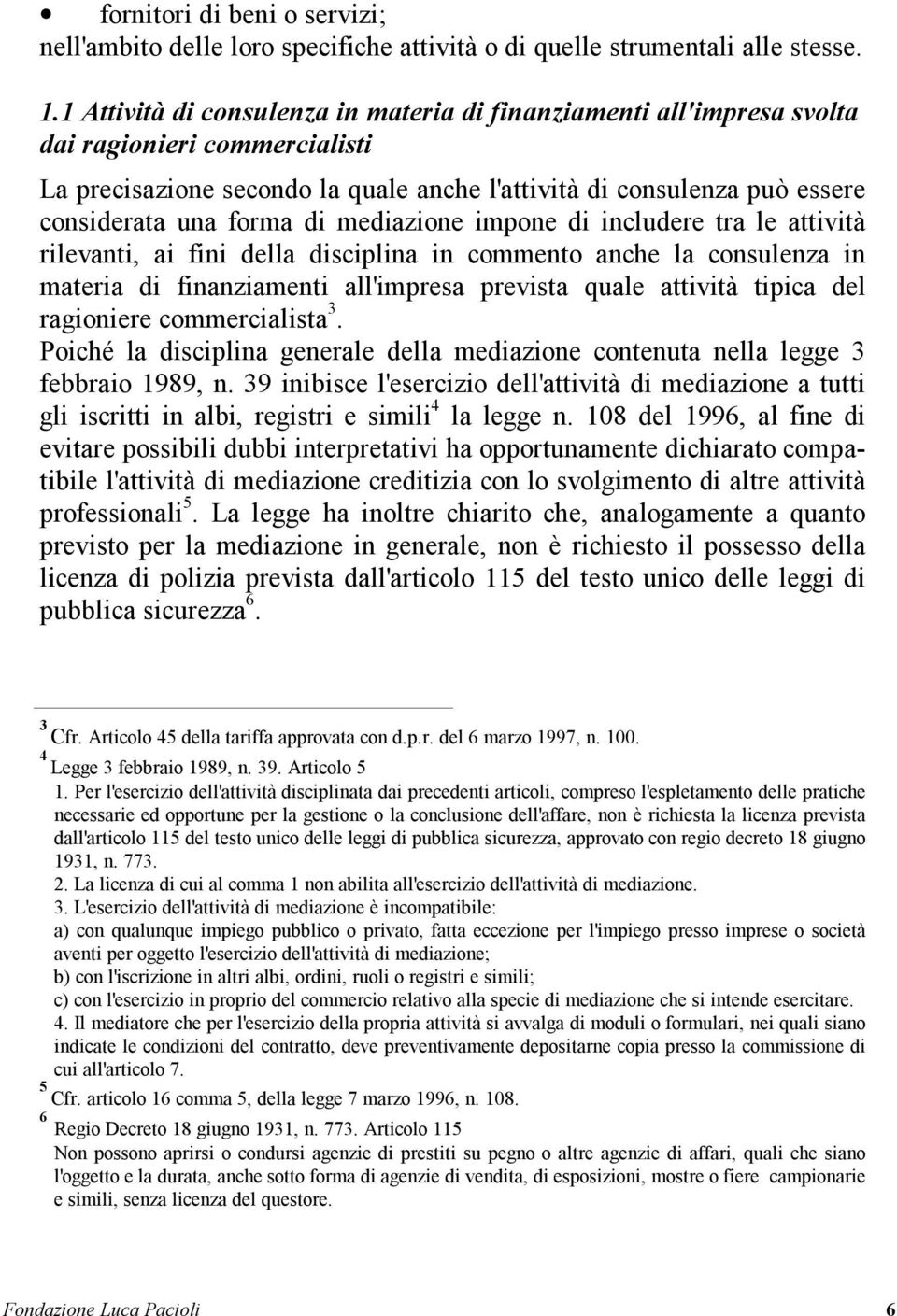 di mediazione impone di includere tra le attività rilevanti, ai fini della disciplina in commento anche la consulenza in materia di finanziamenti all'impresa prevista quale attività tipica del