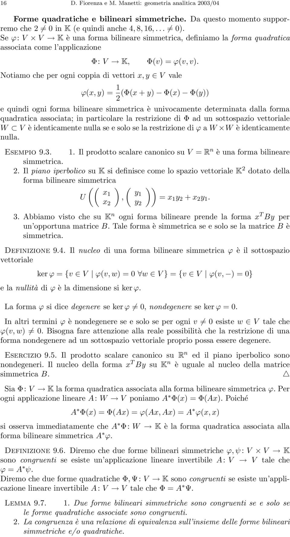 Notiamo che per ogni coppia di vettori x, y V vale ϕ(x, y) = 1 (Φ(x + y) Φ(x) Φ(y)) 2 e quindi ogni forma bilineare simmetrica è univocamente determinata dalla forma quadratica associata; in