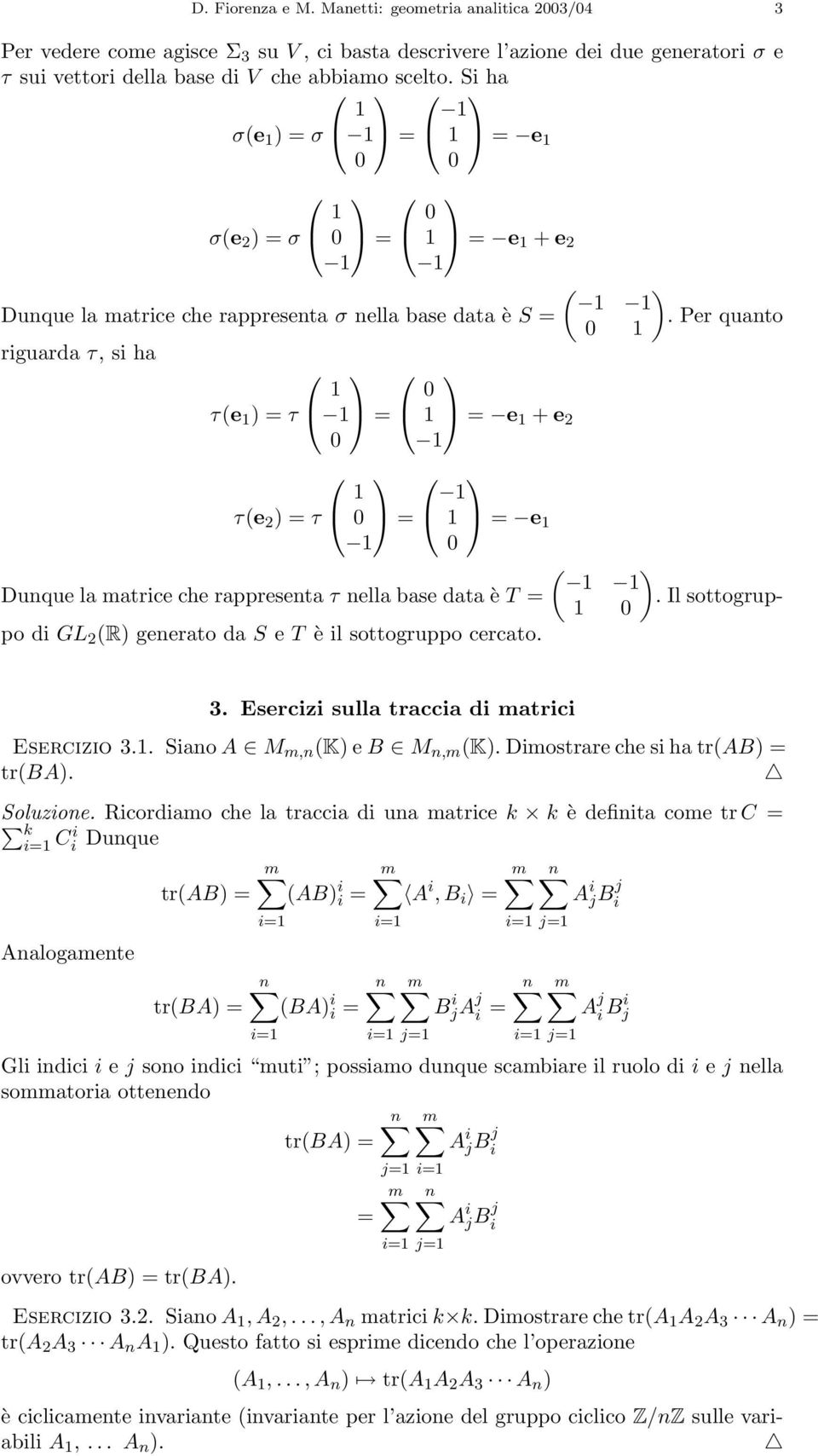 Per quanto 0 1 riguarda τ, siha τ(e 1 )=τ 1 1 = 0 1 = e 1 + e 2 0 1 τ(e 2 )=τ 1 0 = 1 1 = e 1 1 0 1 1 Dunque la matrice che rappresenta τ nella base data è T =.
