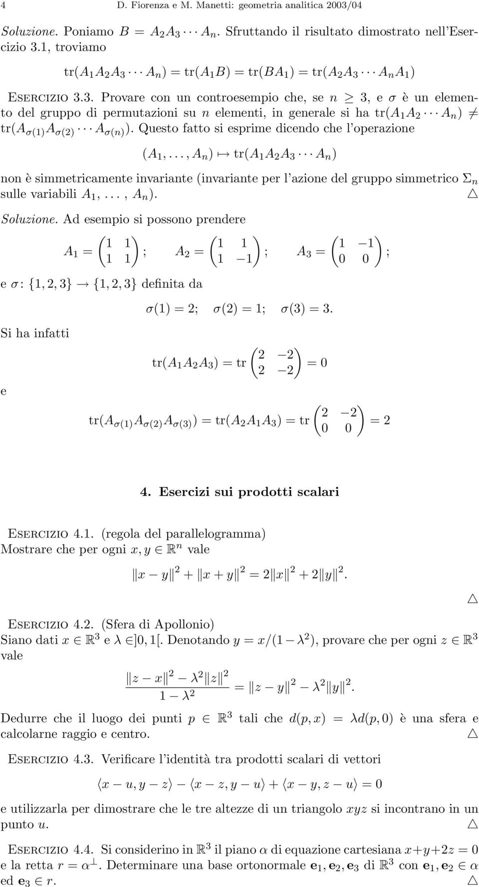 Questo fatto si esprime dicendo che l operazione (A 1,...,A n ) tr(a 1 A 2 A 3 A n ) non è simmetricamente invariante (invariante per l azione del gruppo simmetrico Σ n sulle variabili A 1,..., A n ).