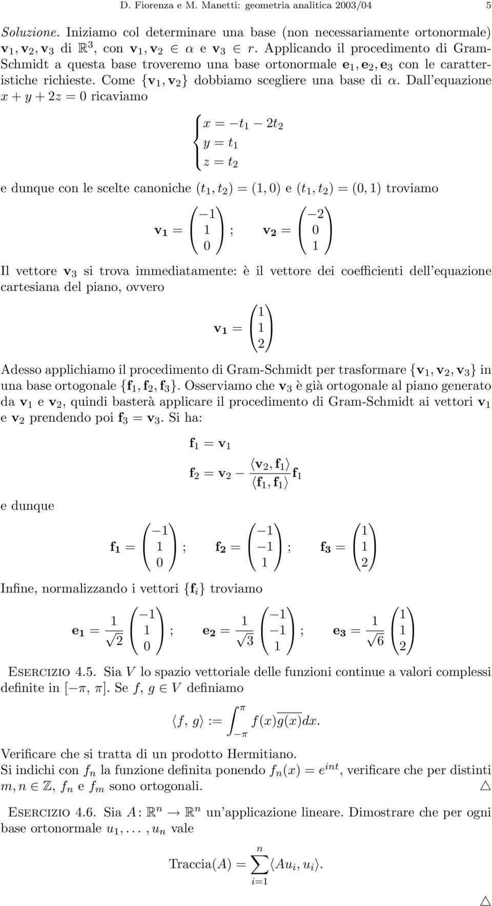 Dall equazione x + y +2z = 0 ricaviamo x = t 1 2t 2 y = t 1 z = t 2 e dunque con le scelte canoniche (t 1,t 2 )=(1, 0) e (t 1,t 2 )=(0, 1) troviamo v 1 = 1 1 ; v 2 = 2 0 0 1 Il vettore v 3 si trova