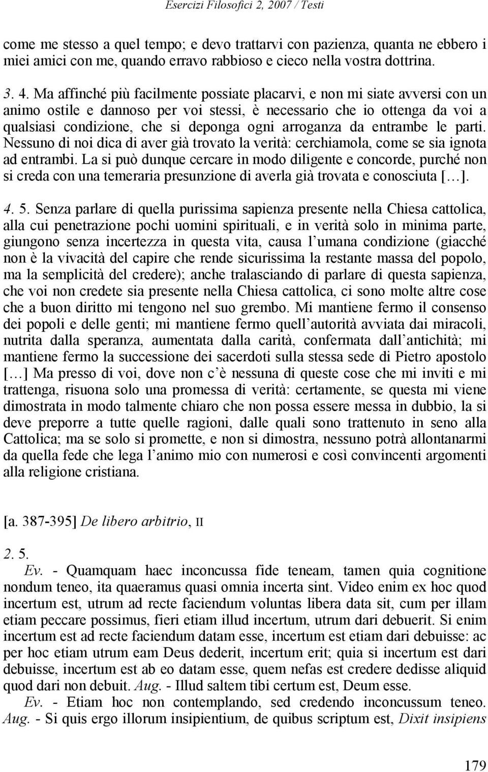 arroganza da entrambe le parti. Nessuno di noi dica di aver già trovato la verità: cerchiamola, come se sia ignota ad entrambi.