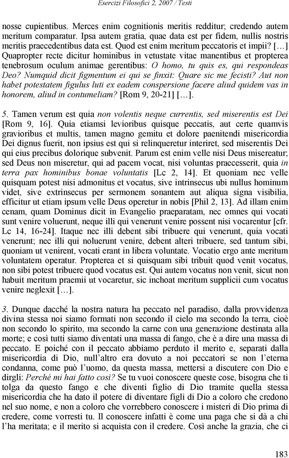 [ ] Quapropter recte dicitur hominibus in vetustate vitae manentibus et propterea tenebrosum oculum animae gerentibus: O homo, tu quis es, qui respondeas Deo?