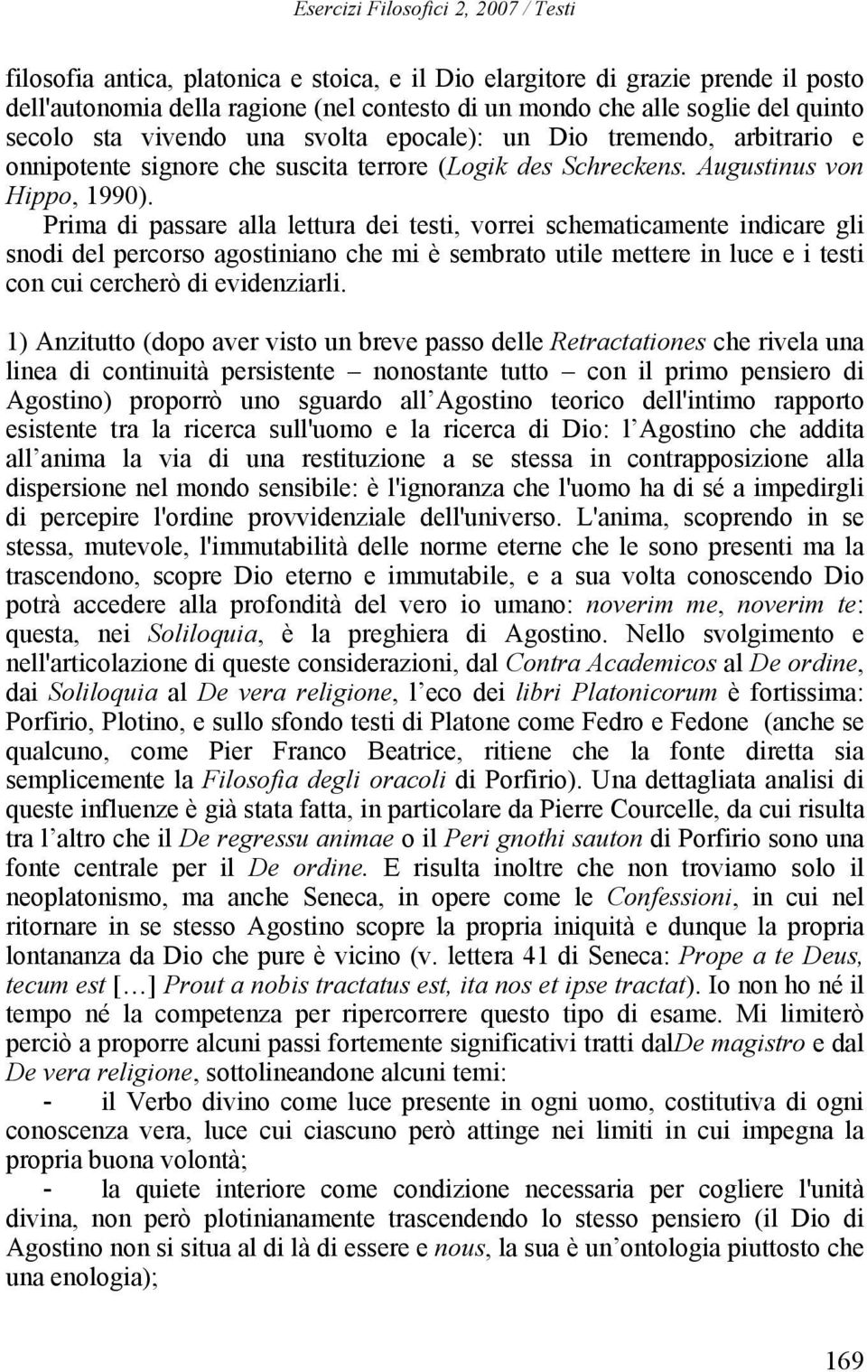 Prima di passare alla lettura dei testi, vorrei schematicamente indicare gli snodi del percorso agostiniano che mi è sembrato utile mettere in luce e i testi con cui cercherò di evidenziarli.