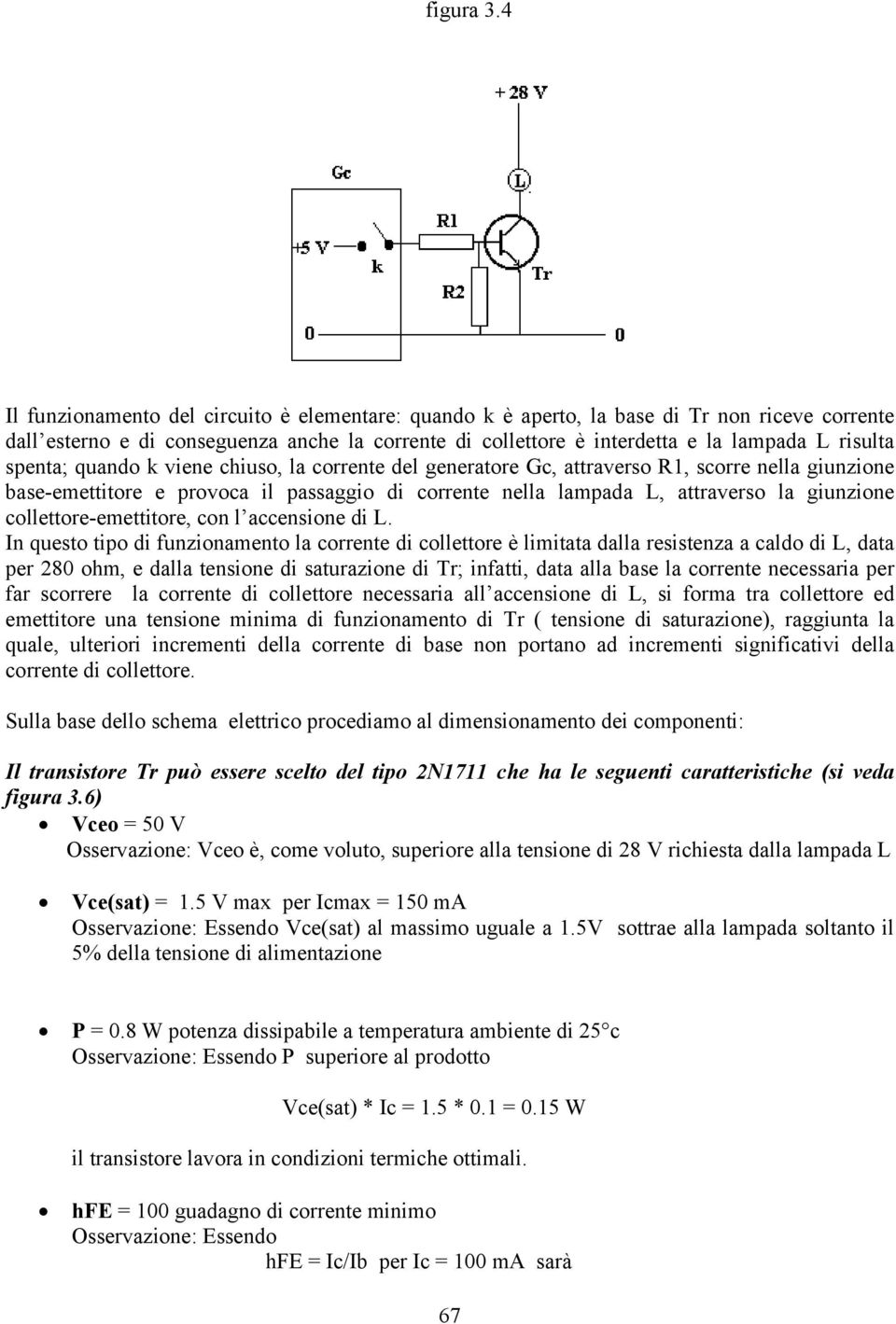 spenta; quando k viene chiuso, la corrente del generatore Gc, attraverso R1, scorre nella giunzione base-emettitore e provoca il passaggio di corrente nella lampada L, attraverso la giunzione