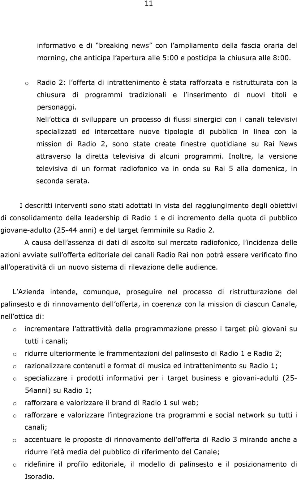 Nell ottica di sviluppare un processo di flussi sinergici con i canali televisivi specializzati ed intercettare nuove tipologie di pubblico in linea con la mission di Radio 2, sono state create