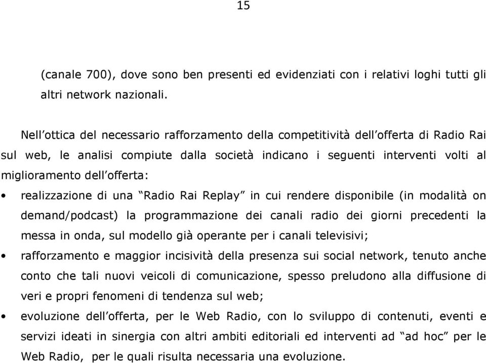 realizzazione di una Radio Rai Replay in cui rendere disponibile (in modalità on demand/podcast) la programmazione dei canali radio dei giorni precedenti la messa in onda, sul modello già operante