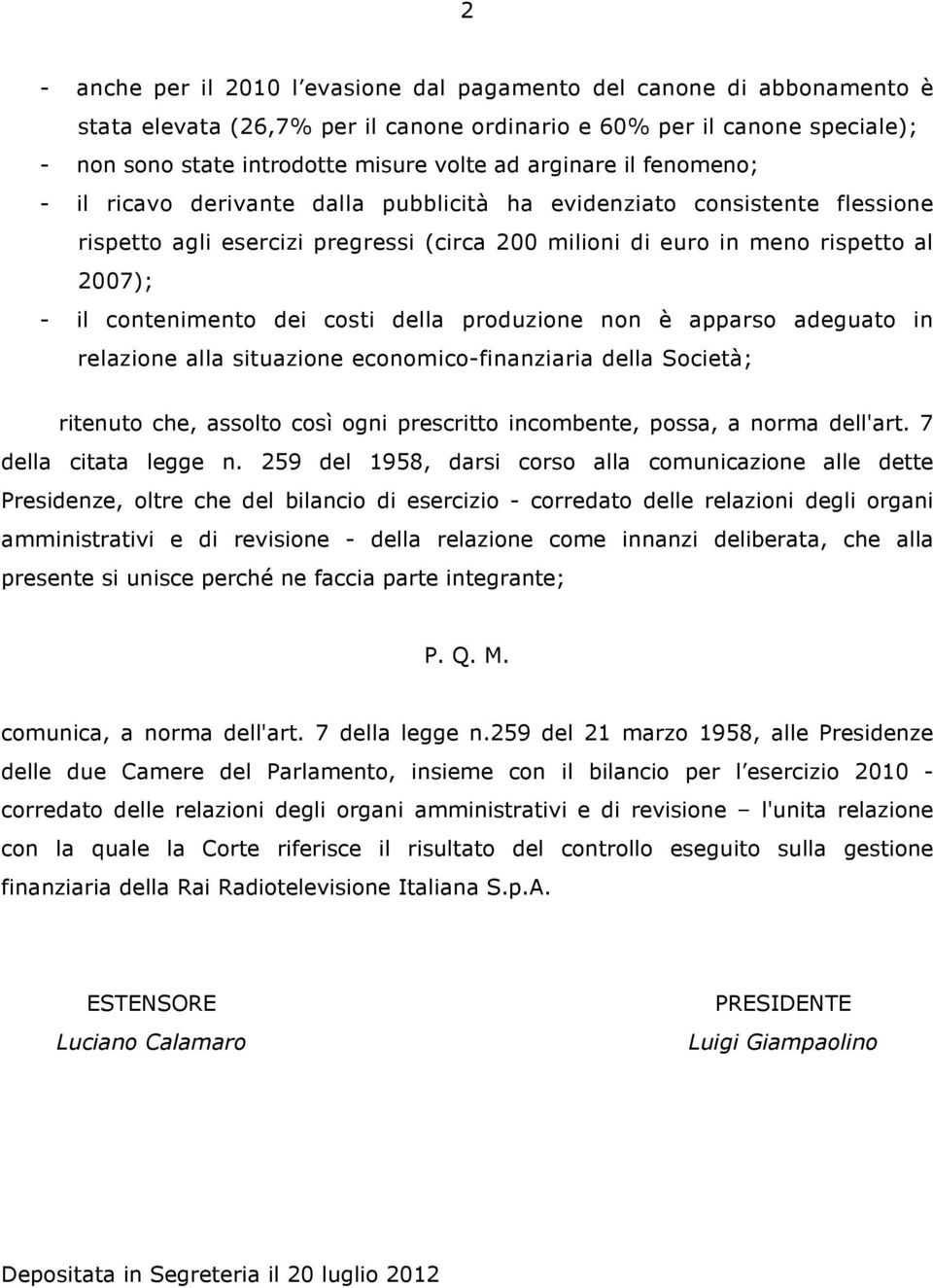 contenimento dei costi della produzione non è apparso adeguato in relazione alla situazione economico-finanziaria della Società; ritenuto che, assolto così ogni prescritto incombente, possa, a norma