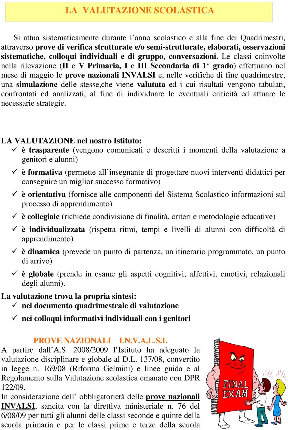 Le classi coinvolte nella rilevazione (II e V Primaria, I e III Secondaria di 1 grado) effettuano nel mese di maggio le prove nazionali INVALSI e, nelle verifiche di fine quadrimestre, una