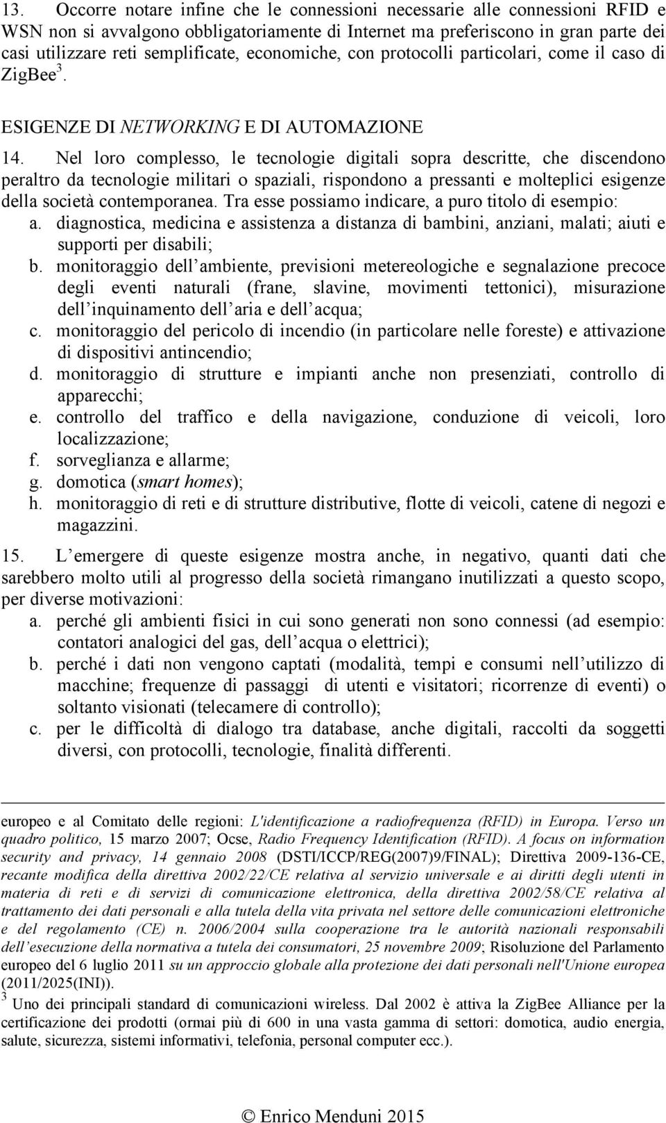 Nel loro complesso, le tecnologie digitali sopra descritte, che discendono peraltro da tecnologie militari o spaziali, rispondono a pressanti e molteplici esigenze della società contemporanea.