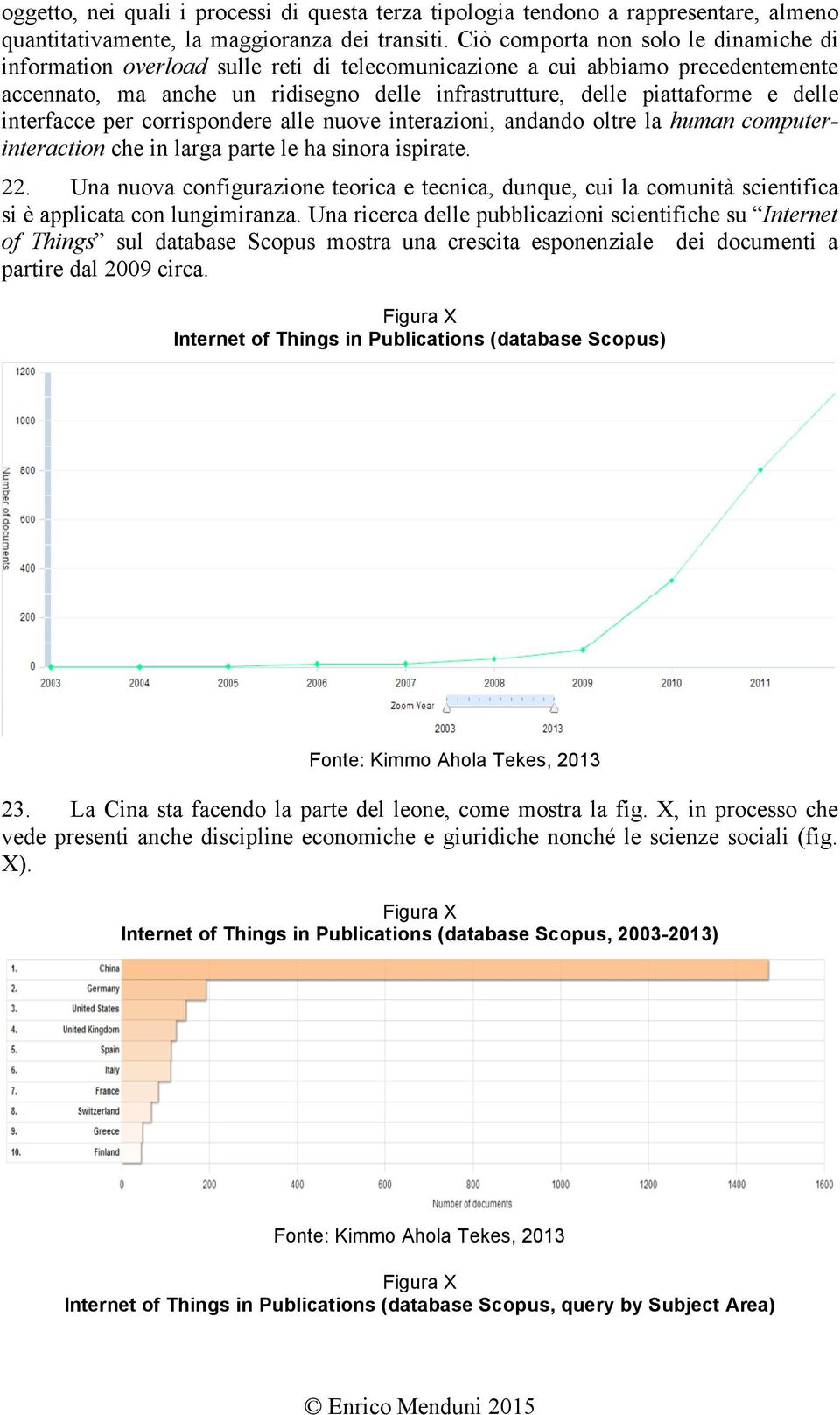 delle interfacce per corrispondere alle nuove interazioni, andando oltre la human computerinteraction che in larga parte le ha sinora ispirate. 22.