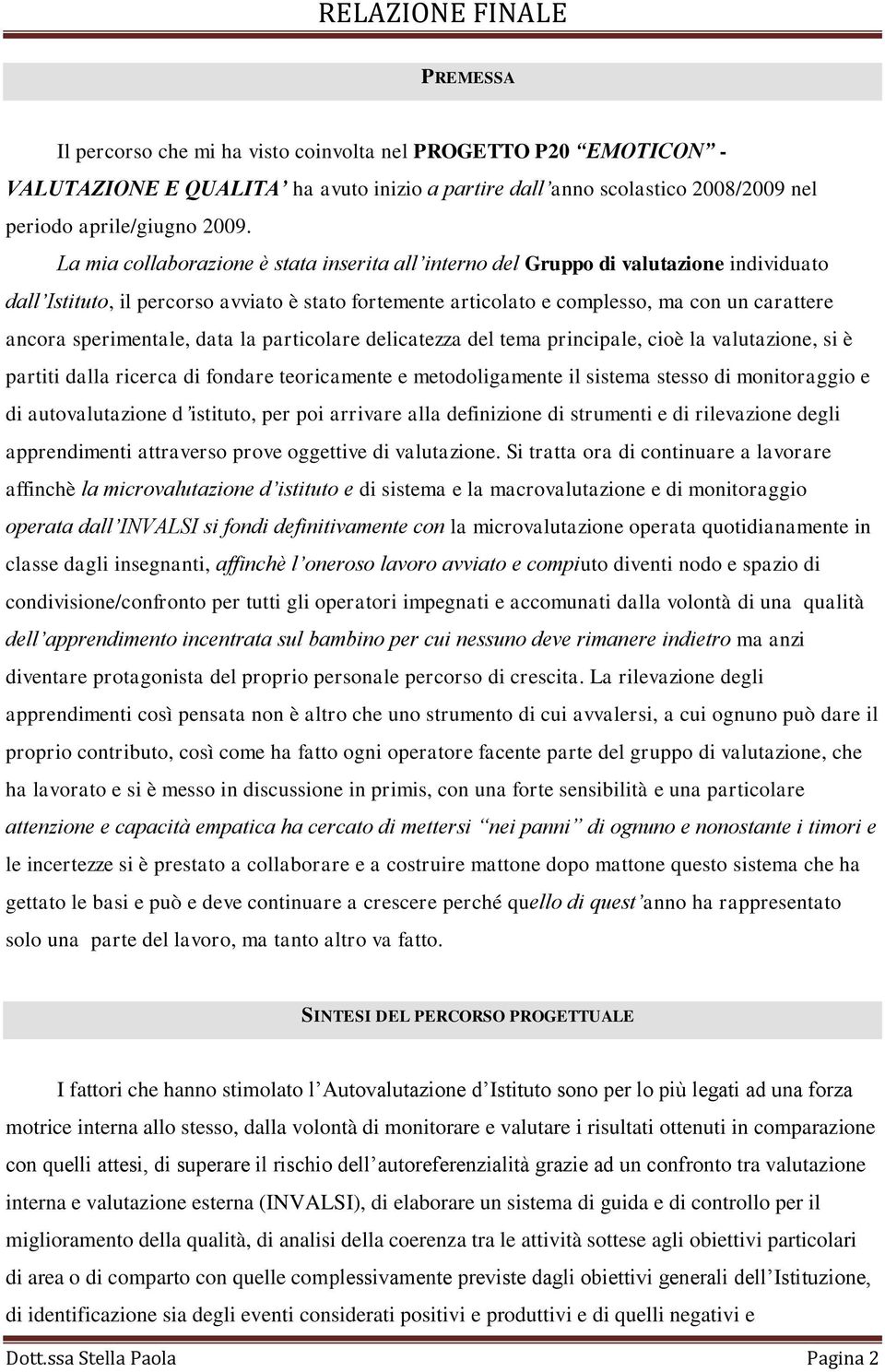 sperimentale, data la particolare delicatezza del tema principale, cioè la valutazione, si è partiti dalla ricerca di fondare teoricamente e metodoligamente il sistema stesso di monitoraggio e di