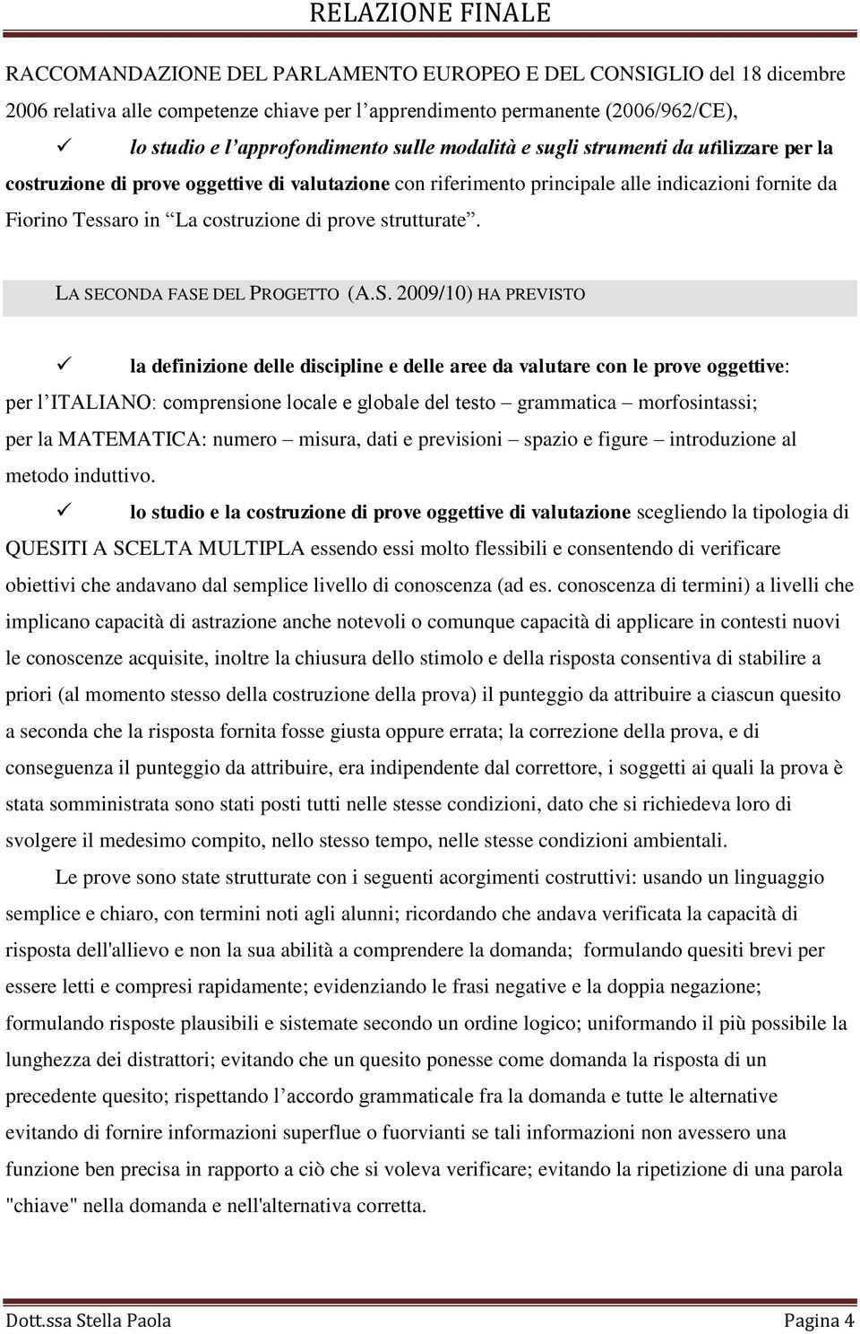 LA SECONDA FASE DEL PROGETTO (A.S. 2009/10) HA PREVISTO la definizione delle discipline e delle aree da valutare con le prove oggettive: per l ITALIANO: comprensione locale e globale del testo