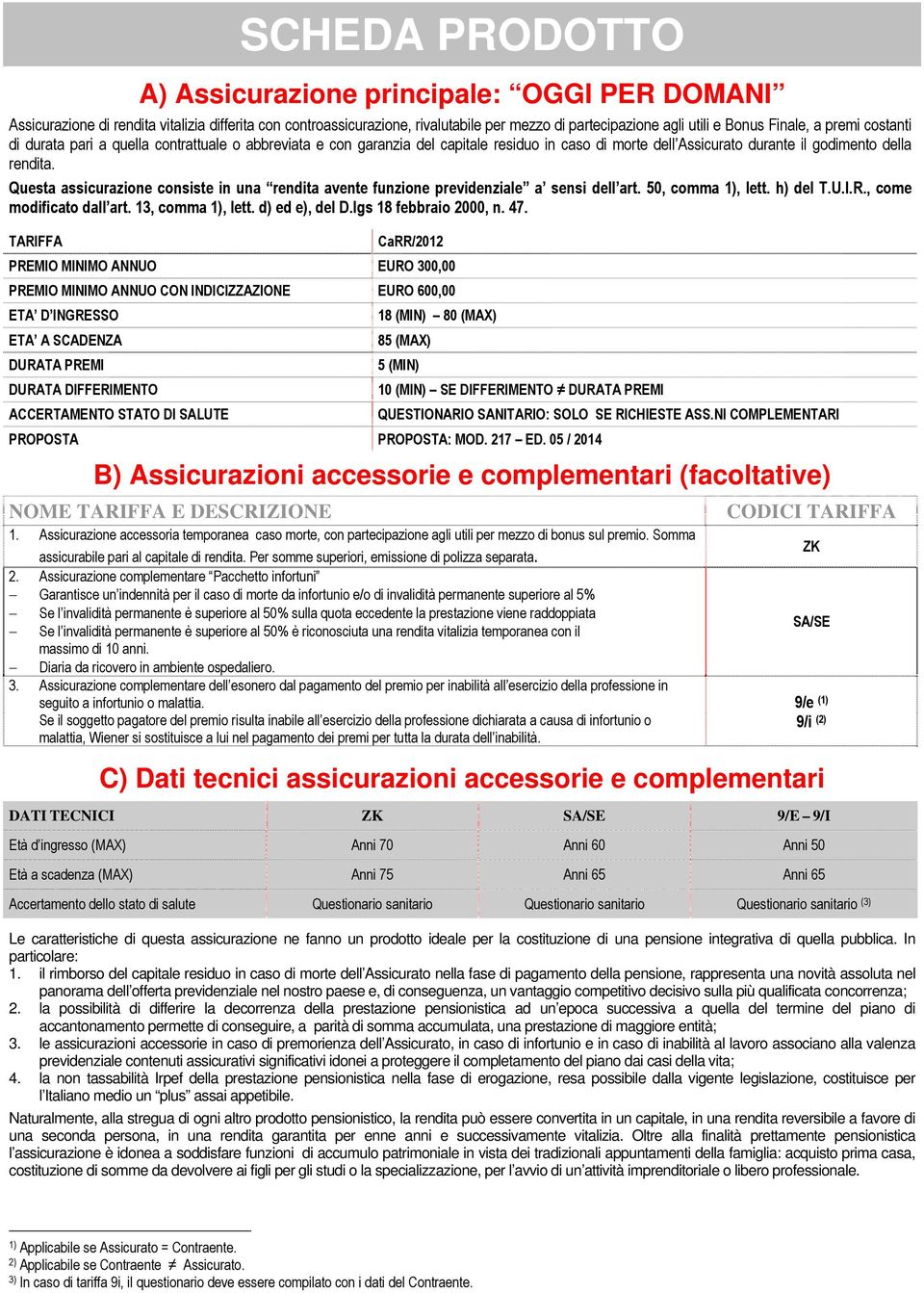 Questa assicurazione consiste in una rendita avente funzione previdenziale a sensi dell art. 50, comma 1), lett. h) del T.U.I.R., come modificato dall art. 13, comma 1), lett. d) ed e), del D.