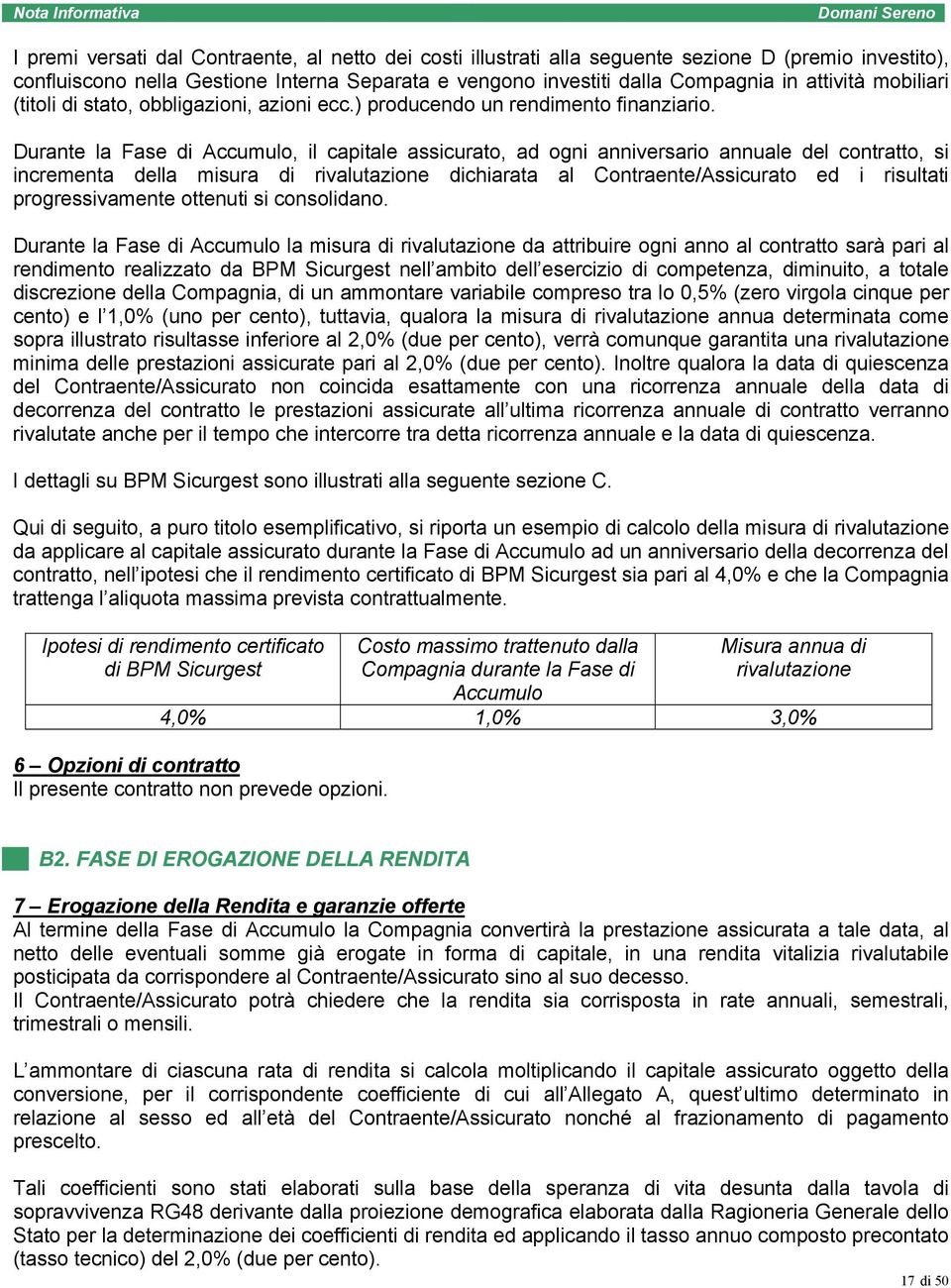 Durante la Fase di Accumulo, il capitale assicurato, ad ogni anniversario annuale del contratto, si incrementa della misura di rivalutazione dichiarata al Contraente/Assicurato ed i risultati