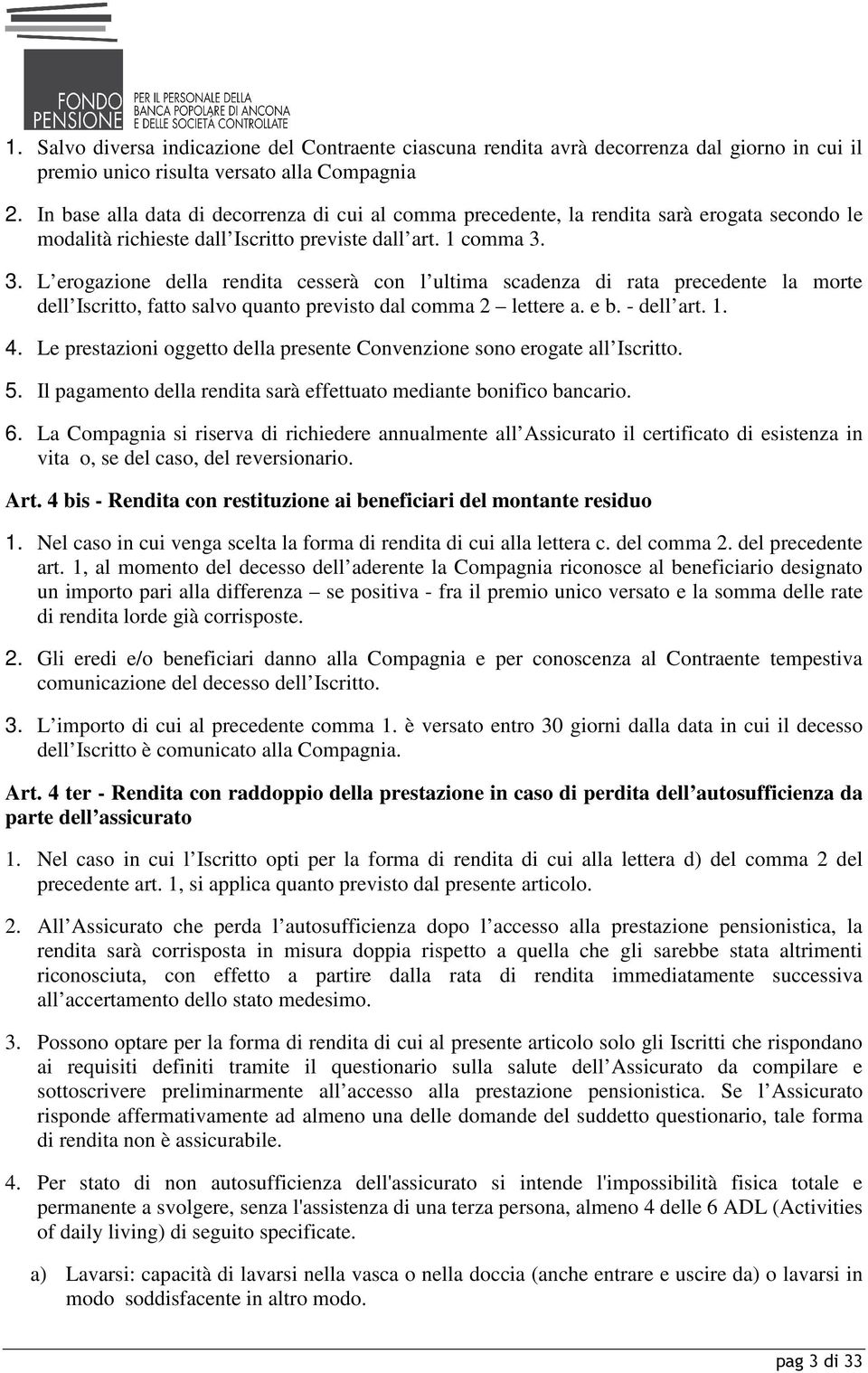 3. L erogazione della rendita cesserà con l ultima scadenza di rata precedente la morte dell Iscritto, fatto salvo quanto previsto dal comma 2 lettere a. e b. - dell art. 1. 4.