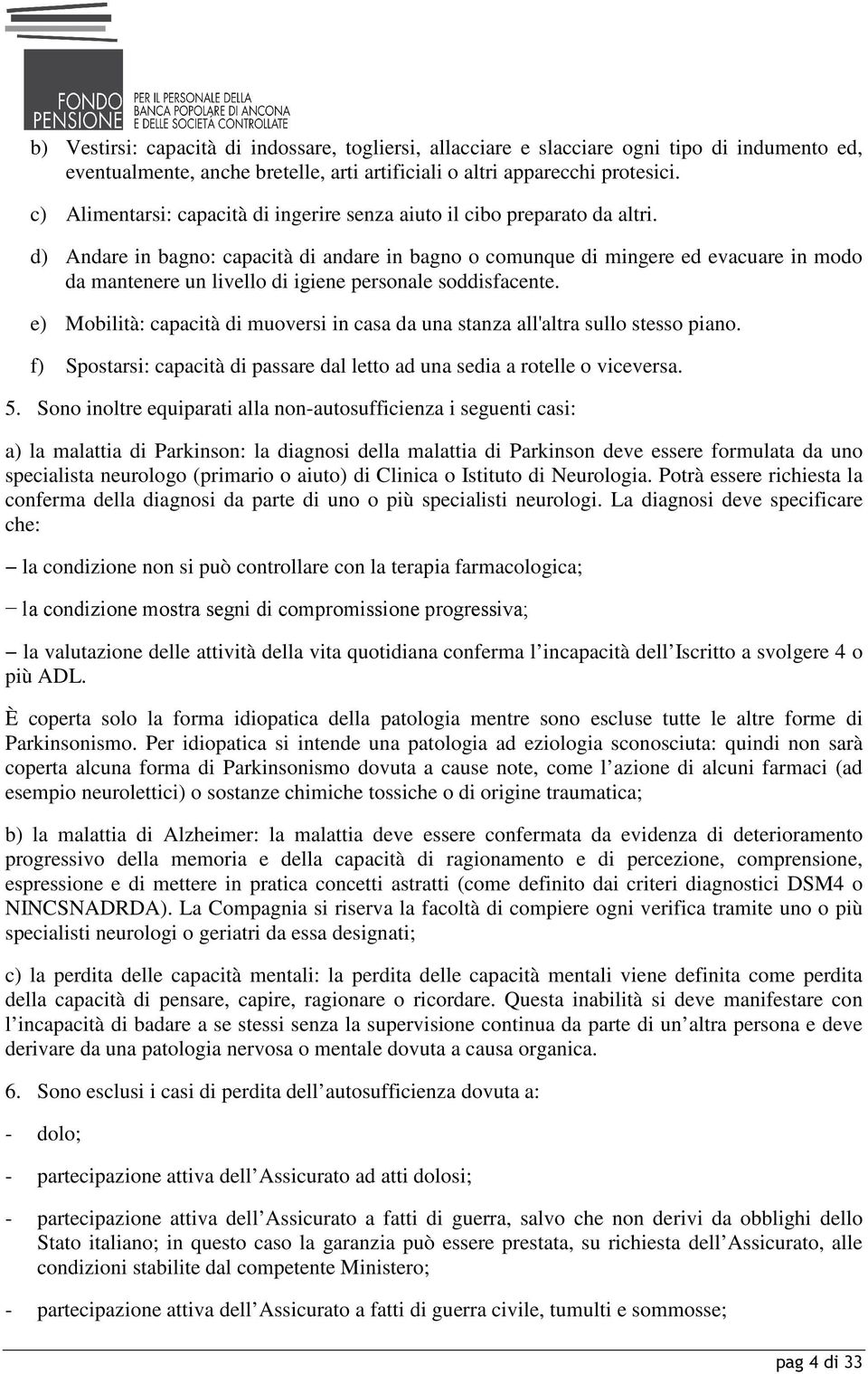 d) Andare in bagno: capacità di andare in bagno o comunque di mingere ed evacuare in modo da mantenere un livello di igiene personale soddisfacente.