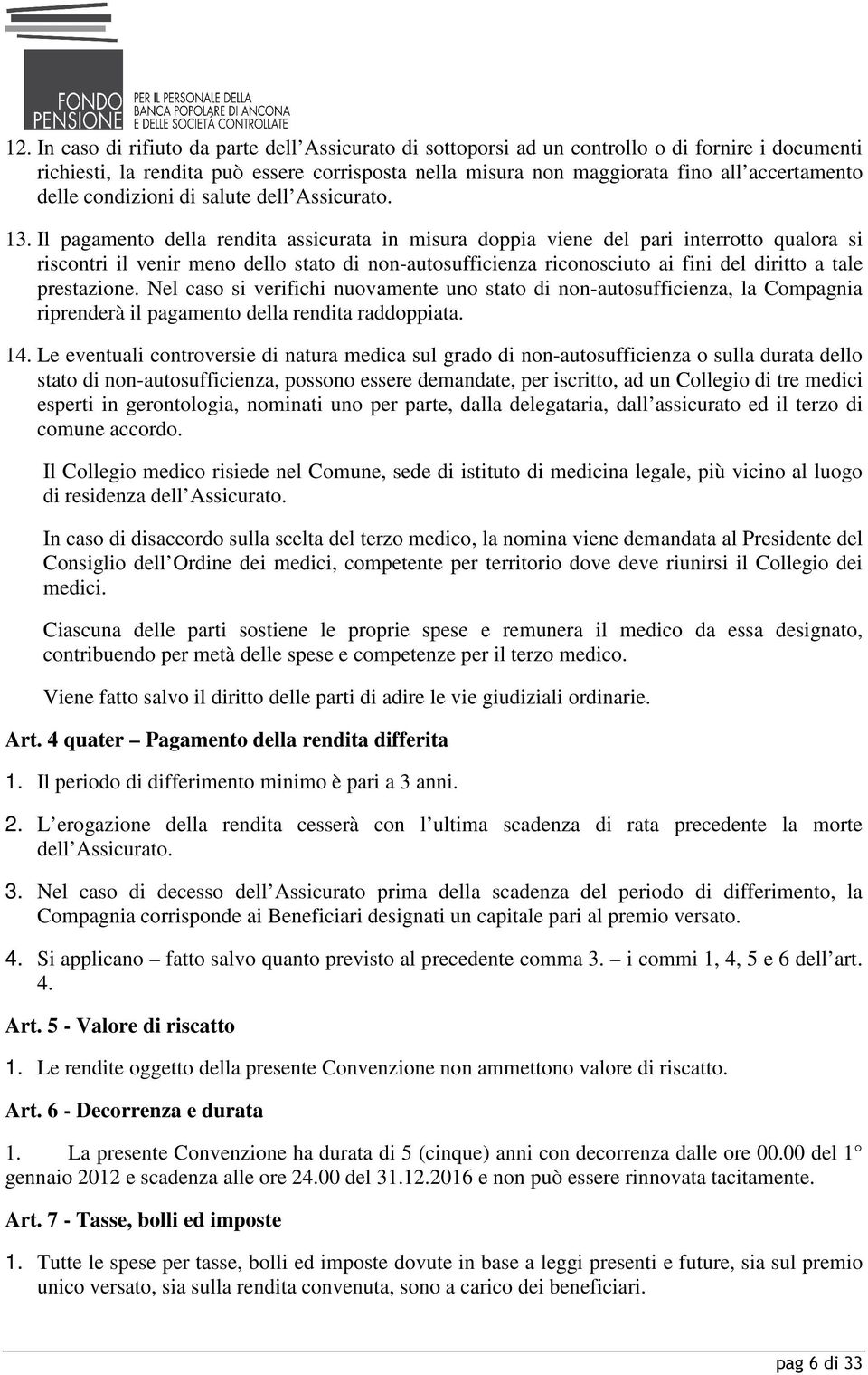 Il pagamento della rendita assicurata in misura doppia viene del pari interrotto qualora si riscontri il venir meno dello stato di non-autosufficienza riconosciuto ai fini del diritto a tale