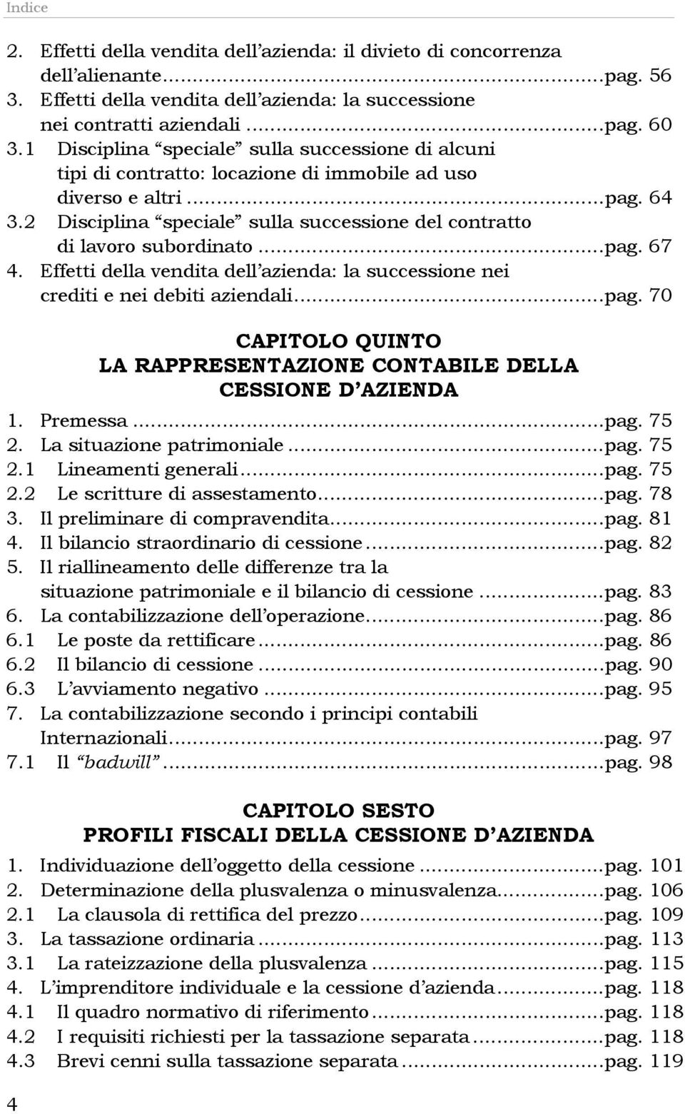 2 Disciplina speciale sulla successione del contratto di lavoro subordinato...pag. 67 4. Effetti della vendita dell azienda: la successione nei crediti e nei debiti aziendali...pag. 70 CAPITOLO QUINTO LA RAPPRESENTAZIONE CONTABILE DELLA CESSIONE D AZIENDA 1.