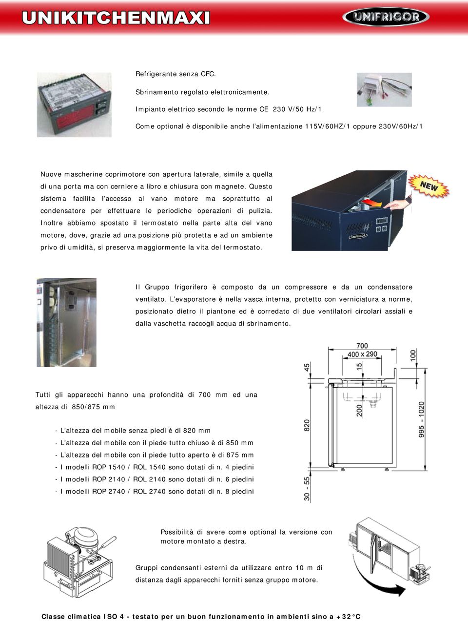 quella di una porta ma con cerniere a libro e chiusura con magnete. Questo sistema facilita l accesso al vano motore ma soprattutto al condensatore per effettuare le periodiche operazioni di pulizia.