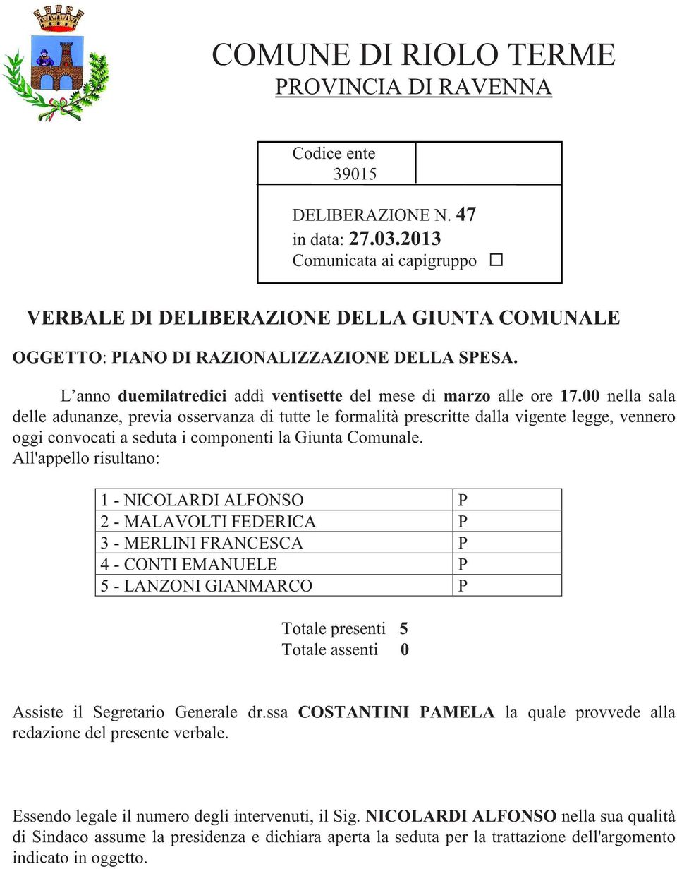 00 nella sala delle adunanze, previa osservanza di tutte le formalità prescritte dalla vigente legge, vennero oggi convocati a seduta i componenti la Giunta Comunale.