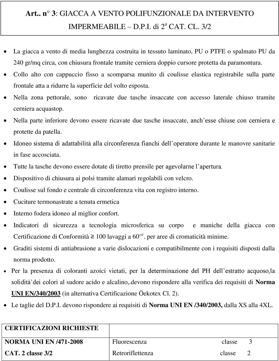 Collo alto con cappuccio fisso a scomparsa munito di coulisse elastica registrabile sulla parte frontale atta a ridurre la superficie del volto esposta.