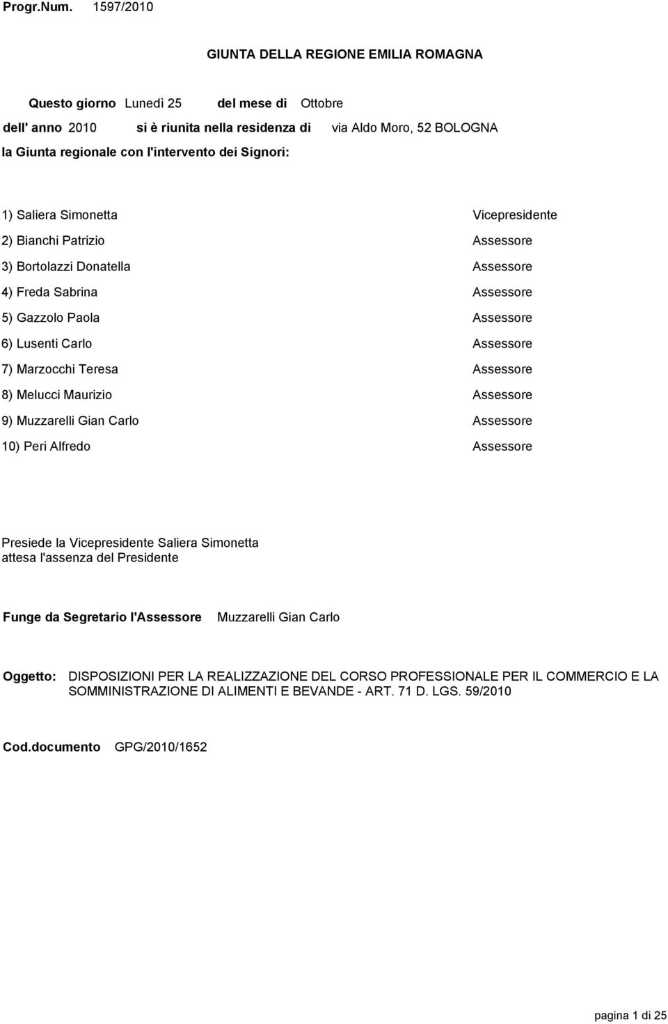 Moro, 52 BOLOGNA 1) Saliera Simonetta Vicepresidente 2) Bianchi Patrizio Assessore 3) Bortolazzi Donatella Assessore 4) Freda Sabrina Assessore 5) Gazzolo Paola Assessore 6) Lusenti Carlo Assessore