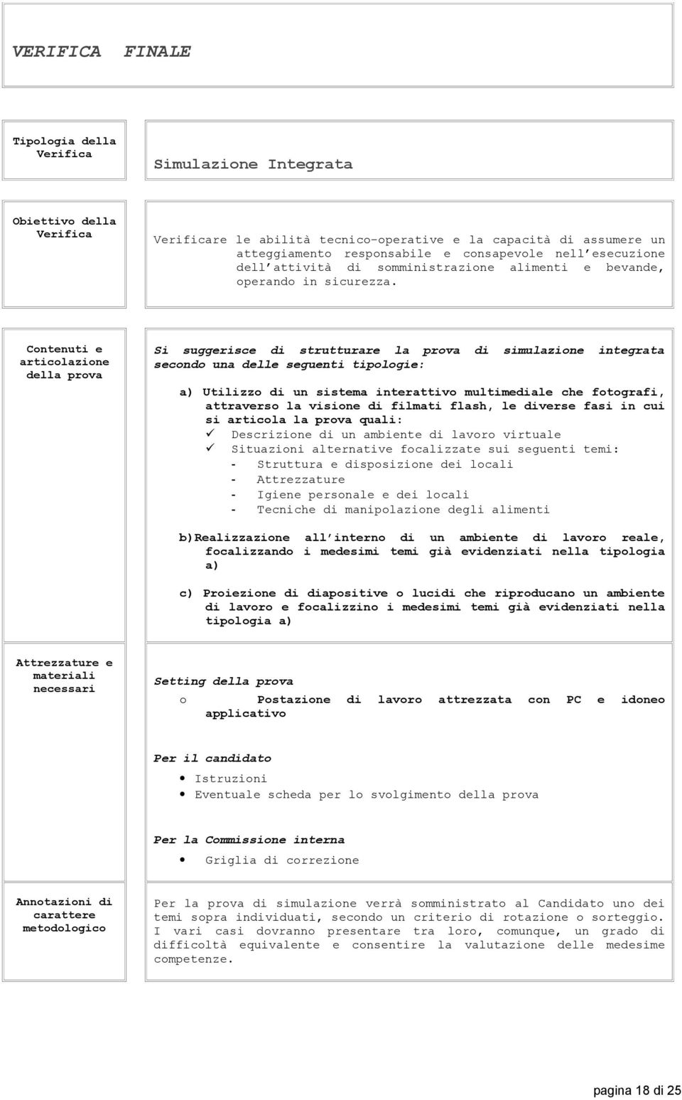 Contenuti e articolazione della prova Si suggerisce di strutturare la prova di simulazione integrata secondo una delle seguenti tipologie: a) Utilizzo di un sistema interattivo multimediale che