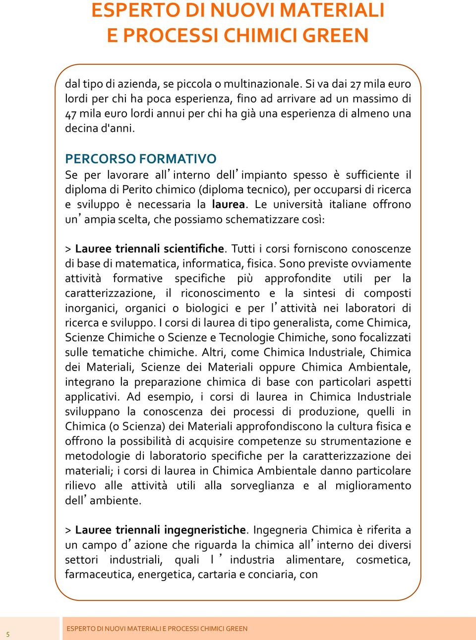 PERCORSO FORMATIVO Se per lavorare all interno dell impianto spesso è sufficiente il diploma di Perito chimico (diploma tecnico), per occuparsi di ricerca e sviluppo è necessaria la laurea.