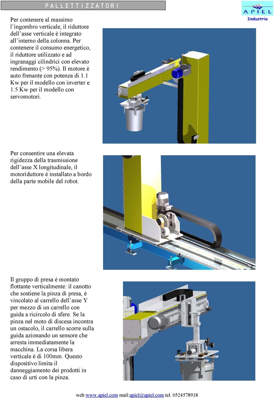 5 Kw per il modello con servomotori. Per consentire una elevata rigidezza della trasmissione dell asse X longitudinale, il motoriduttore è installato a bordo della parte mobile del robot.