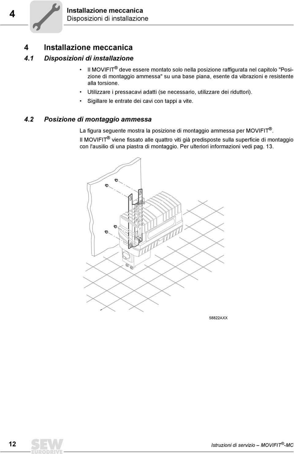 resistente alla torsione. Utilizzare i pressacavi adatti (se necessario, utilizzare dei riduttori). Sigillare le entrate dei cavi con tappi a vite. 4.