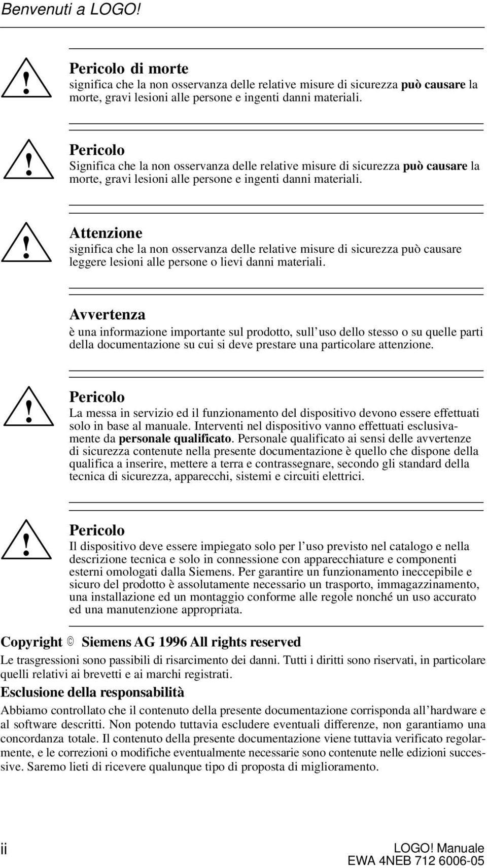 Attenzione significa che la non osservanza delle relative misure di sicurezza può causare leggere lesioni alle persone o lievi danni materiali.