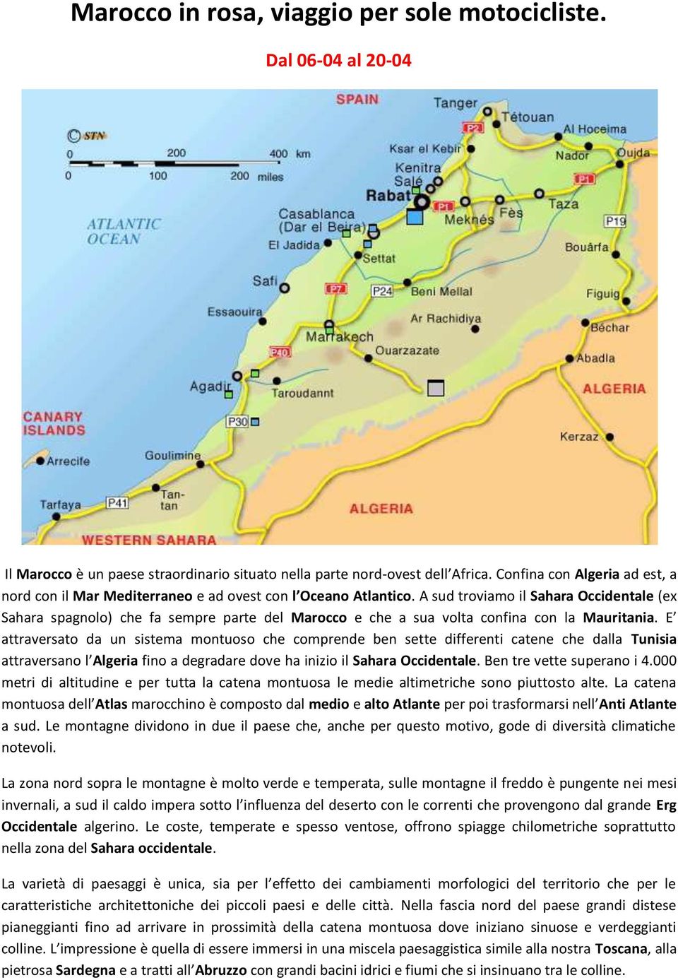 A sud troviamo il Sahara Occidentale (ex Sahara spagnolo) che fa sempre parte del Marocco e che a sua volta confina con la Mauritania.