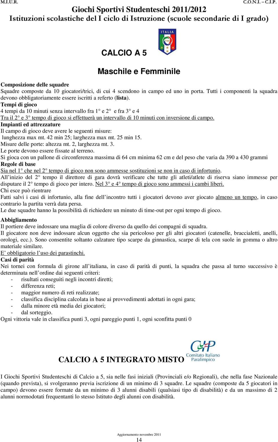 Tempi di gioco 4 tempi da 10 minuti senza intervallo fra 1 e 2 e fra 3 e 4 Tra il 2 e 3 tempo di gioco si effettuerà un intervallo di 10 minuti con inversione di campo.