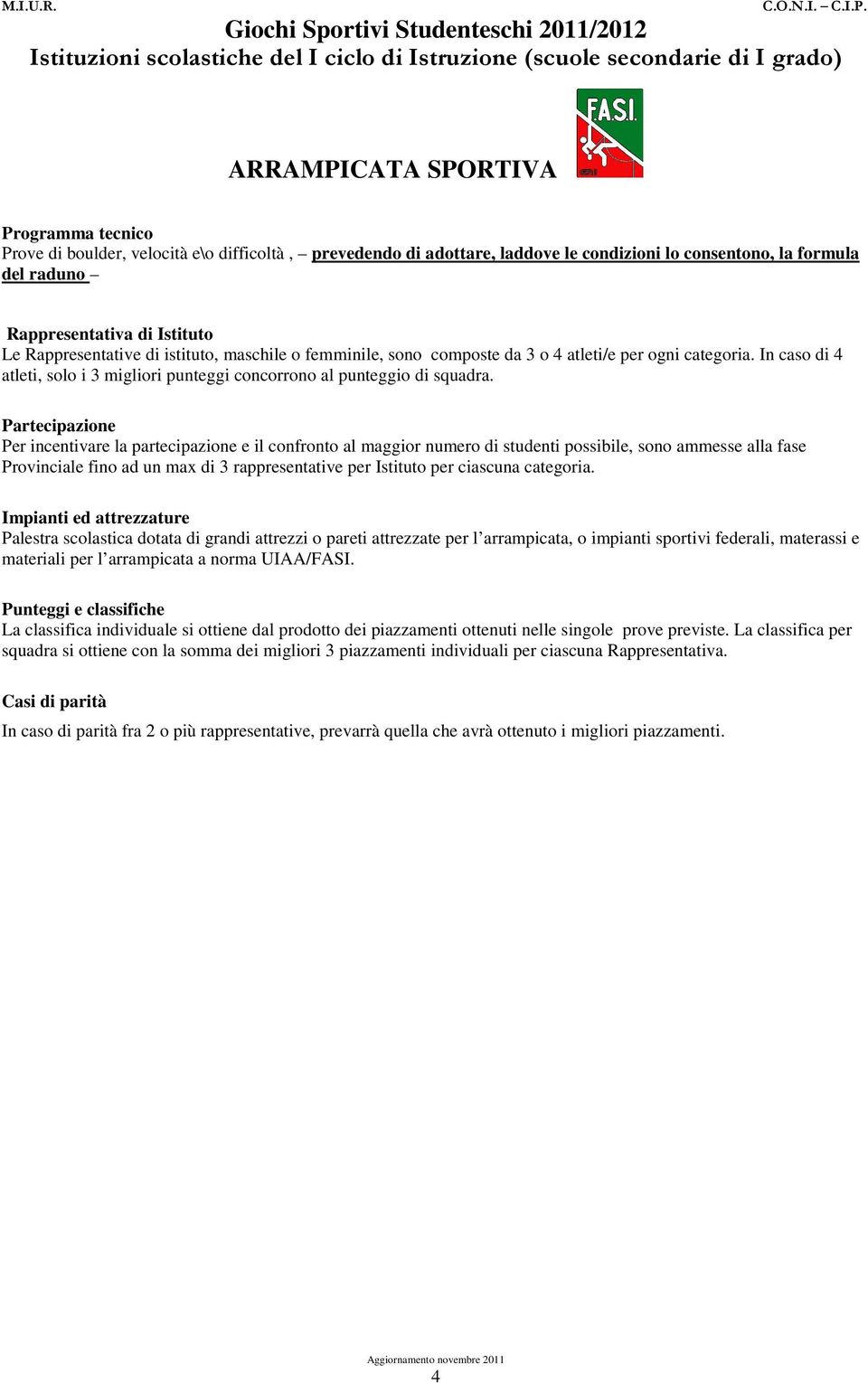 Partecipazione Per incentivare la partecipazione e il confronto al maggior numero di studenti possibile, sono ammesse alla fase Provinciale fino ad un max di 3 rappresentative per Istituto per