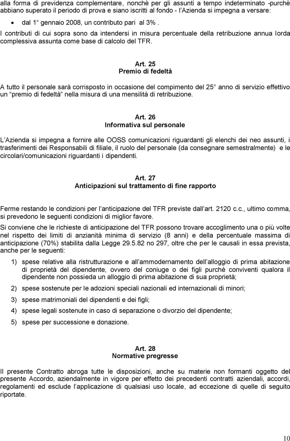 25 Premio di fedeltà A tutto il personale sarà corrisposto in occasione del compimento del 25 anno di servizio effettivo un premio di fedeltà nella misura di una mensilità di retribuzione. Art.