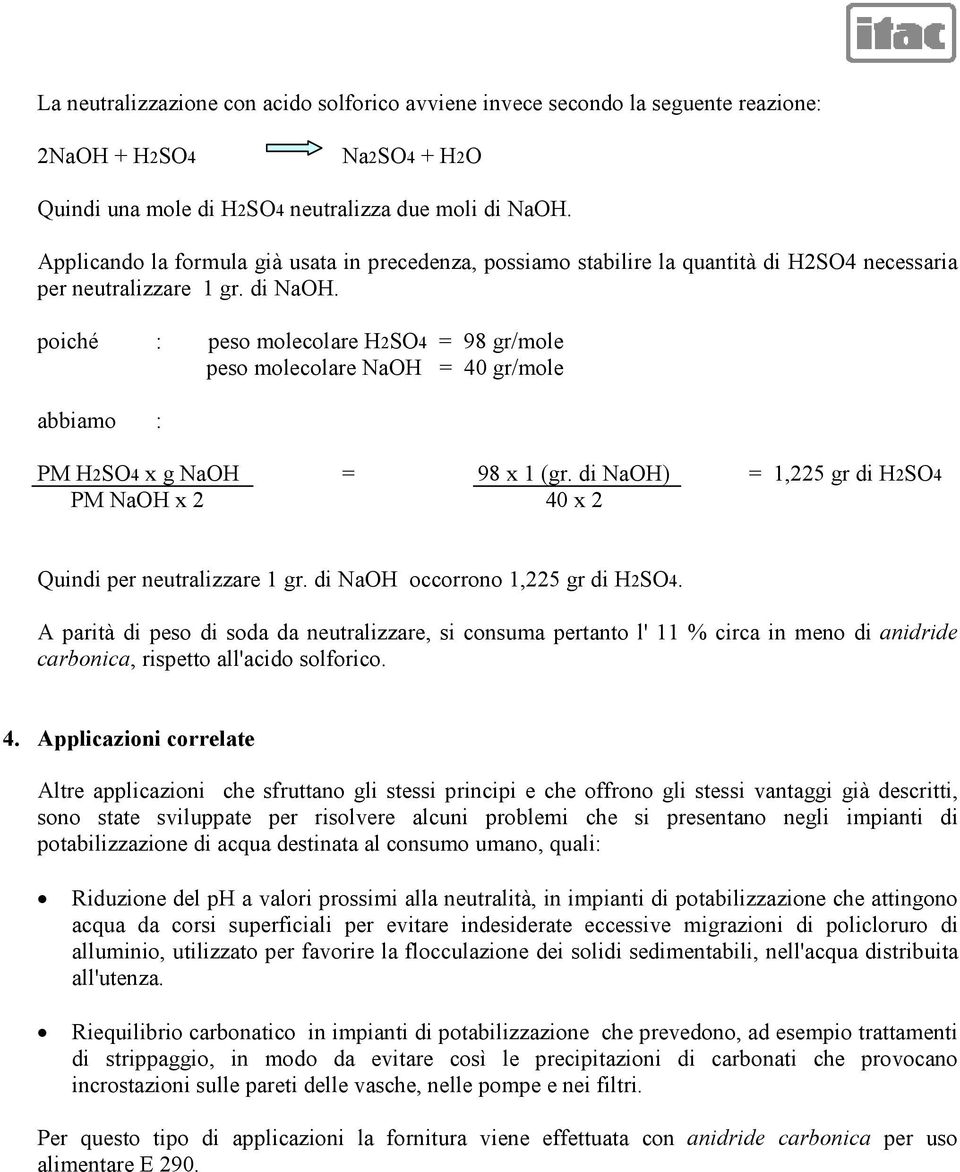 poiché : peso molecolare H2SO4 = 98 gr/mole peso molecolare NaOH = 40 gr/mole abbiamo : PM H2SO4 x g NaOH = 98 x 1 (gr. di NaOH) = 1,225 gr di H2SO4 PM NaOH x 2 40 x 2 Quindi per neutralizzare 1 gr.