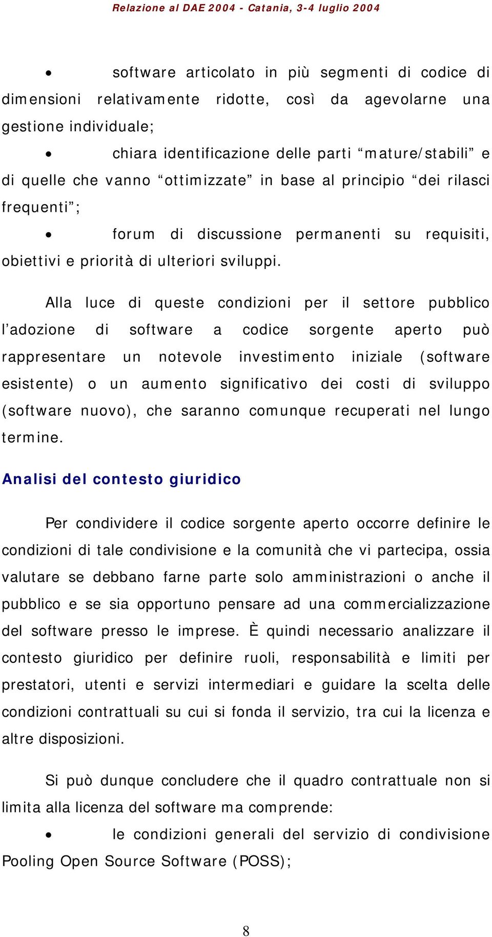 Alla luce di queste condizioni per il settore pubblico l adozione di software a codice sorgente aperto può rappresentare un notevole investimento iniziale (software esistente) o un aumento