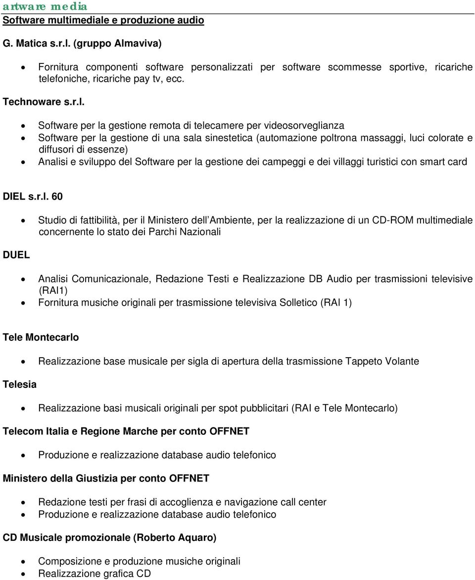 Software per la gestione remota di telecamere per videosorveglianza Software per la gestione di una sala sinestetica (automazione poltrona massaggi, luci colorate e diffusori di essenze) Analisi e