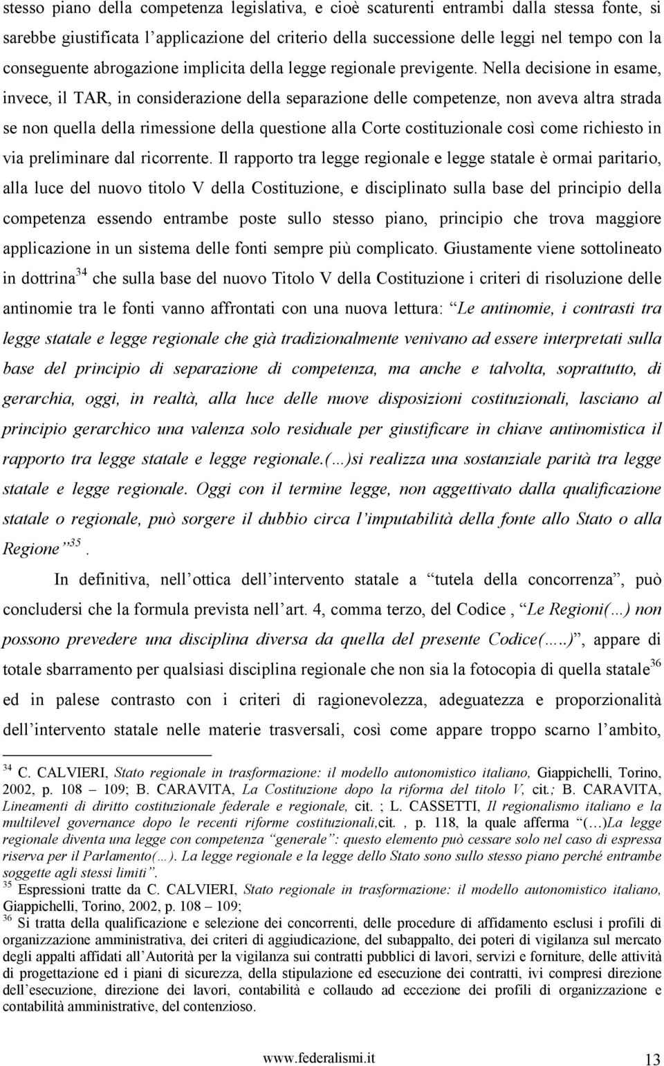 Nella decisione in esame, invece, il TAR, in considerazione della separazione delle competenze, non aveva altra strada se non quella della rimessione della questione alla Corte costituzionale così