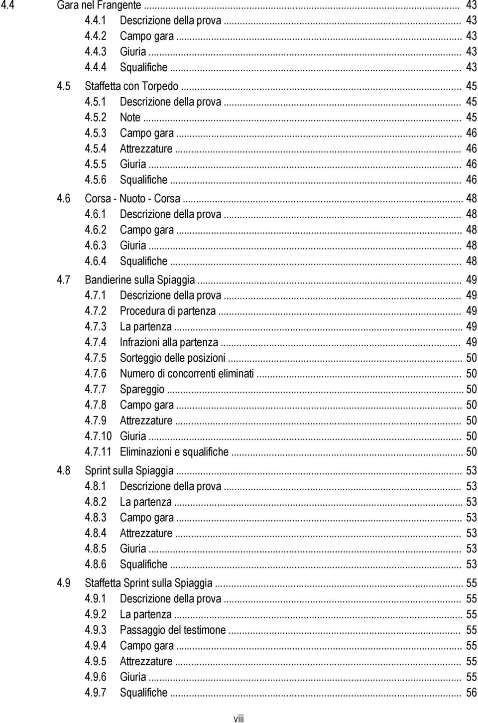 .. 48 4.6.4 Squalifiche... 48 4.7 Bandierine sulla Spiaggia... 49 4.7.1 Descrizione della prova... 49 4.7.2 Procedura di partenza... 49 4.7.3 La partenza... 49 4.7.4 Infrazioni alla partenza... 49 4.7.5 Sorteggio delle posizioni.