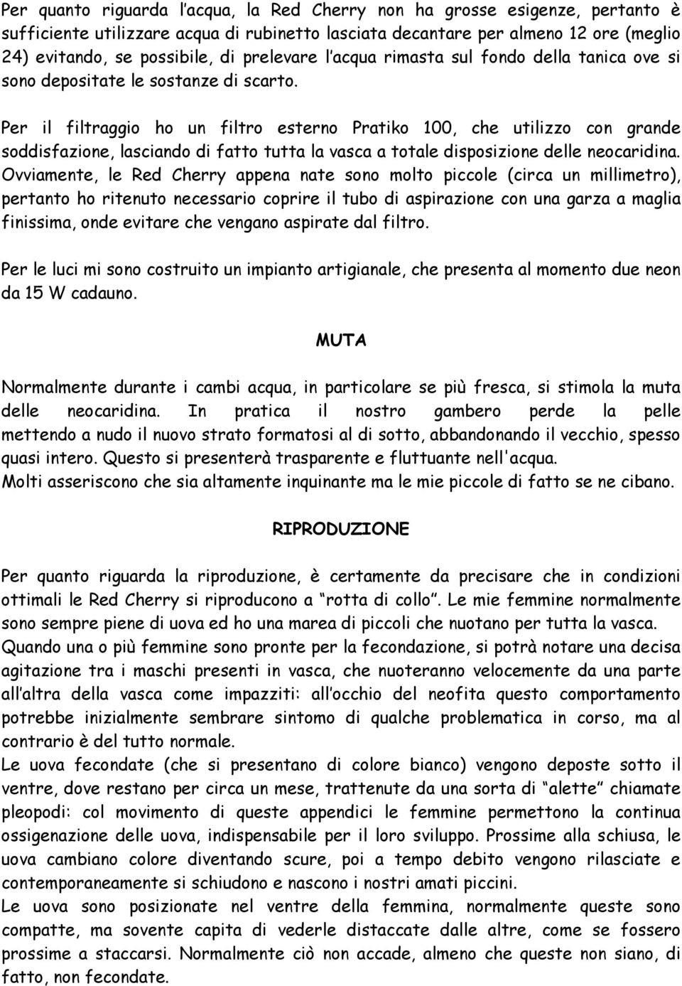 Per il filtraggio ho un filtro esterno Pratiko 100, che utilizzo con grande soddisfazione, lasciando di fatto tutta la vasca a totale disposizione delle neocaridina.