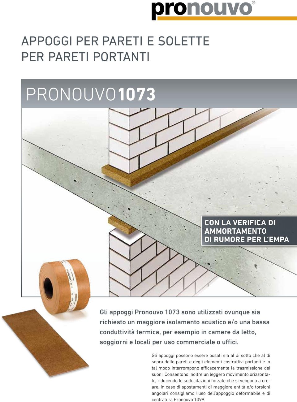 Gli appoggi possono essere posati sia al di sotto che al di sopra delle pareti e degli elementi costruttivi portanti e in tal modo interrompono efficacemente la trasmissione dei suoni.