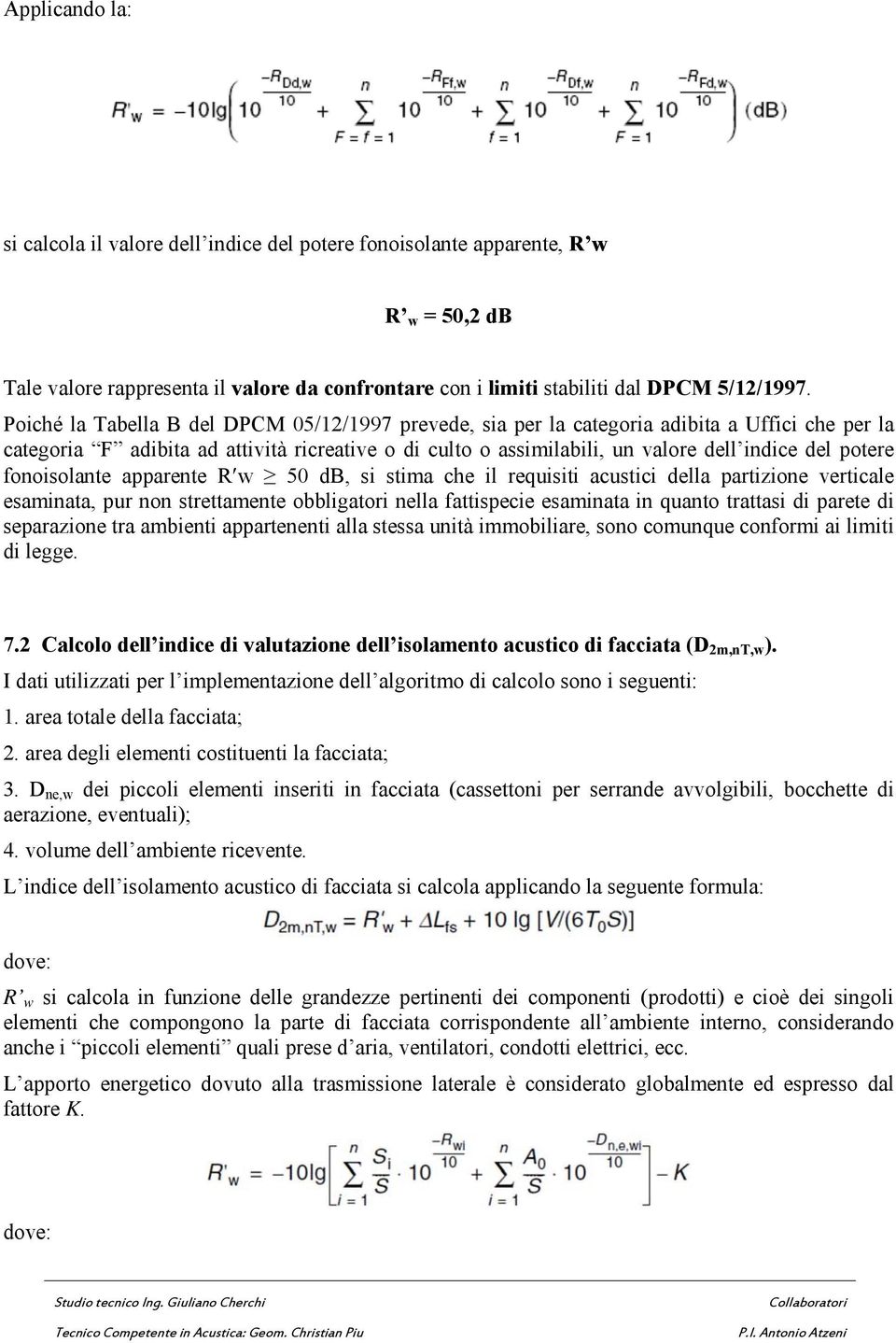 potere fonoisolante apparente R w 50 db, si stima che il requisiti acustici della partizione verticale esaminata, pur non strettamente obbligatori nella fattispecie esaminata in quanto trattasi di