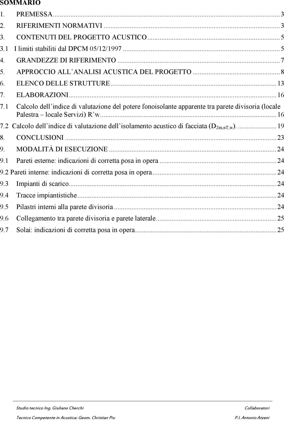 1 Calcolo dell indice di valutazione del potere fonoisolante apparente tra parete divisoria (locale Palestra locale Servizi) R w.... 16 7.